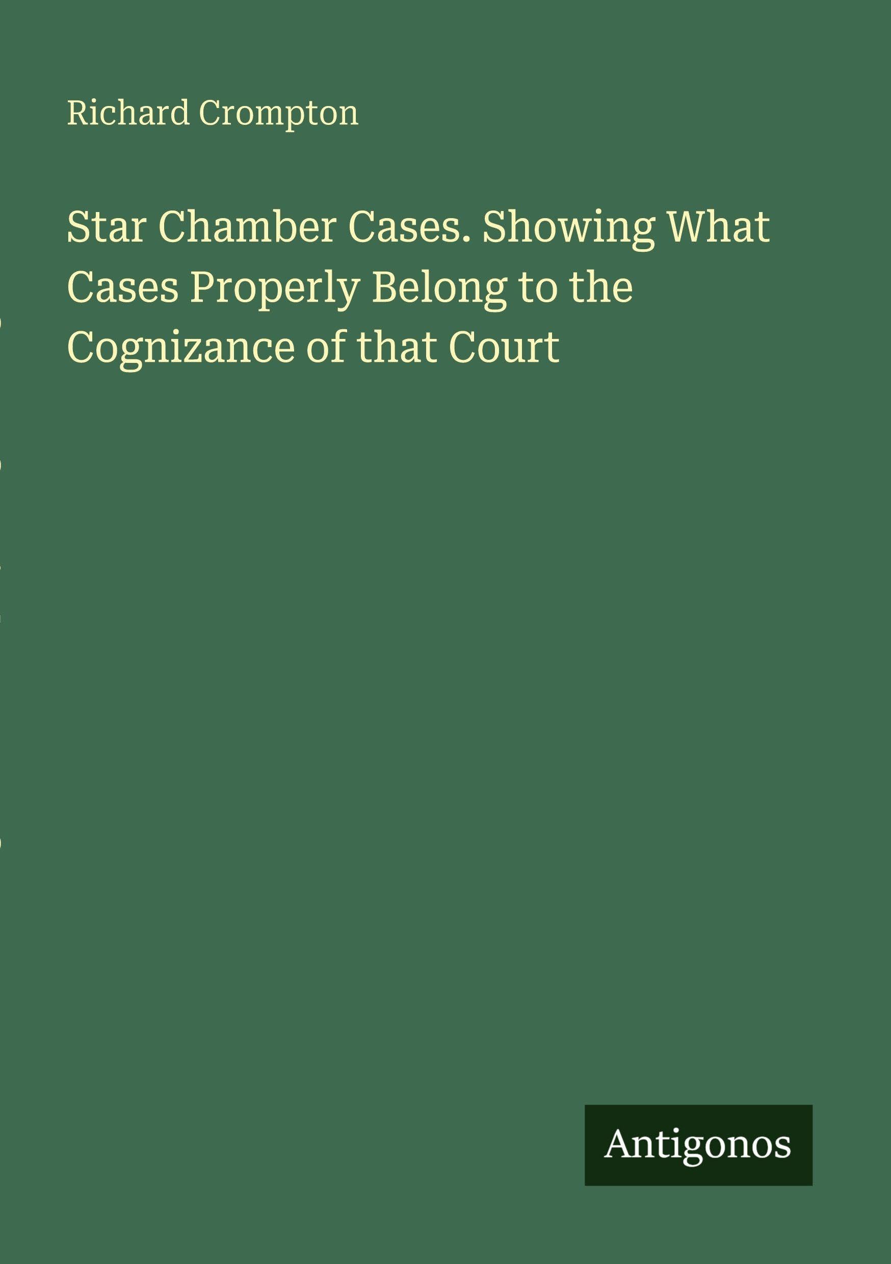 Star Chamber Cases. Showing What Cases Properly Belong to the Cognizance of that Court Classics