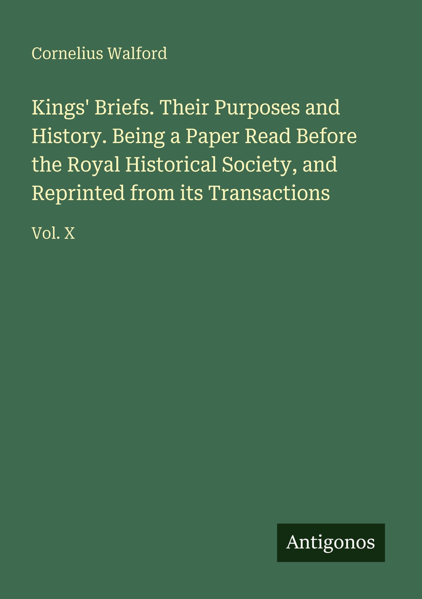 Kings' Briefs. Their Purposes and History. Being a Paper Read Before the Royal Historical Society, and Reprinted from its Transactions Classics