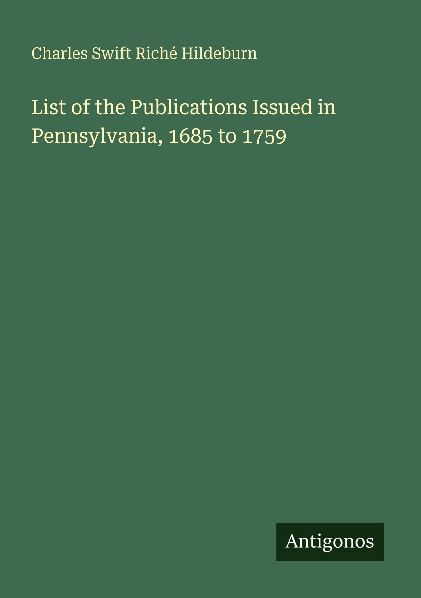 List of the Publications Issued in Pennsylvania, 1685 to 1759 Classics