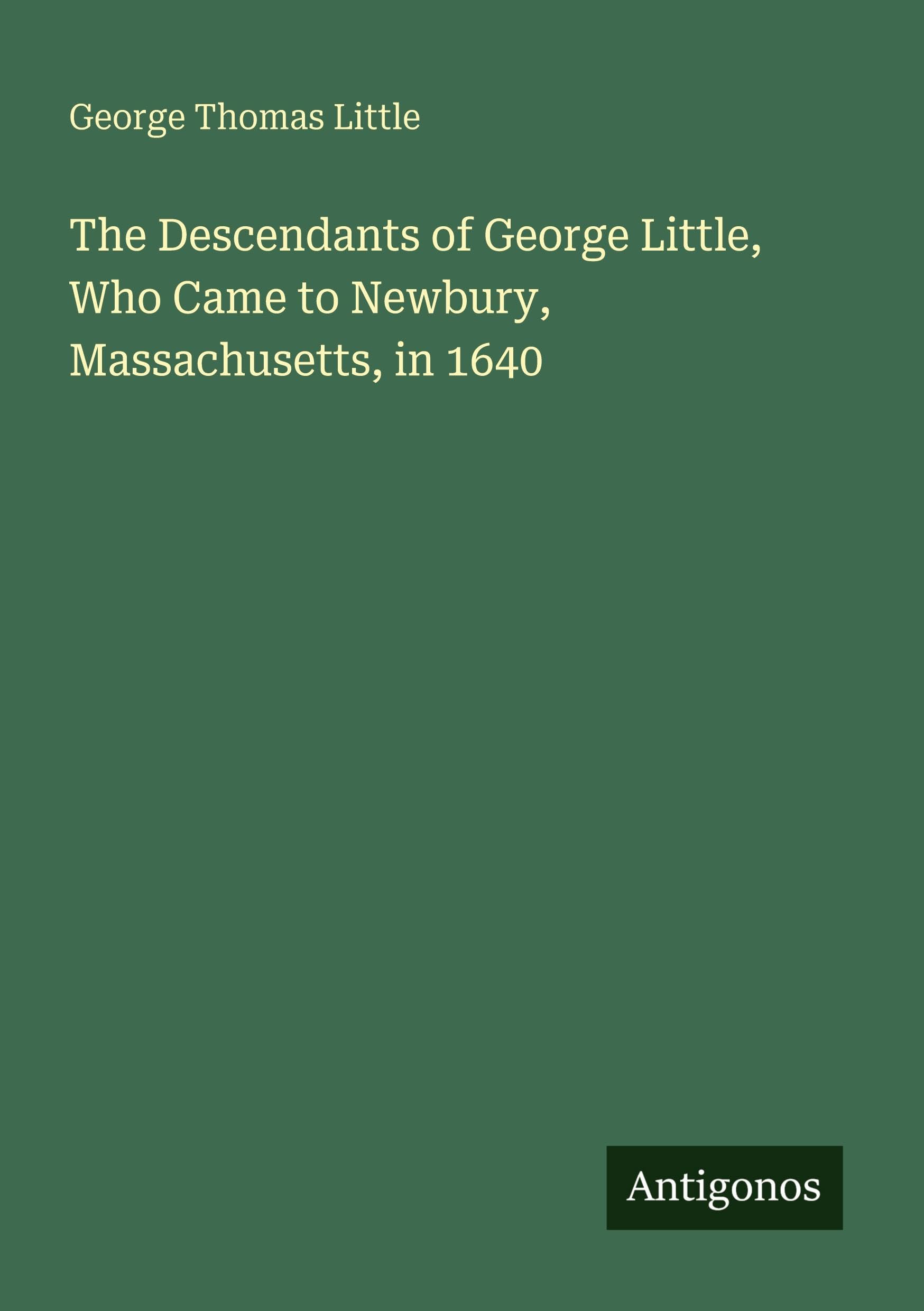 The Descendants of George Little, Who Came to Newbury, Massachusetts, in 1640 Classics