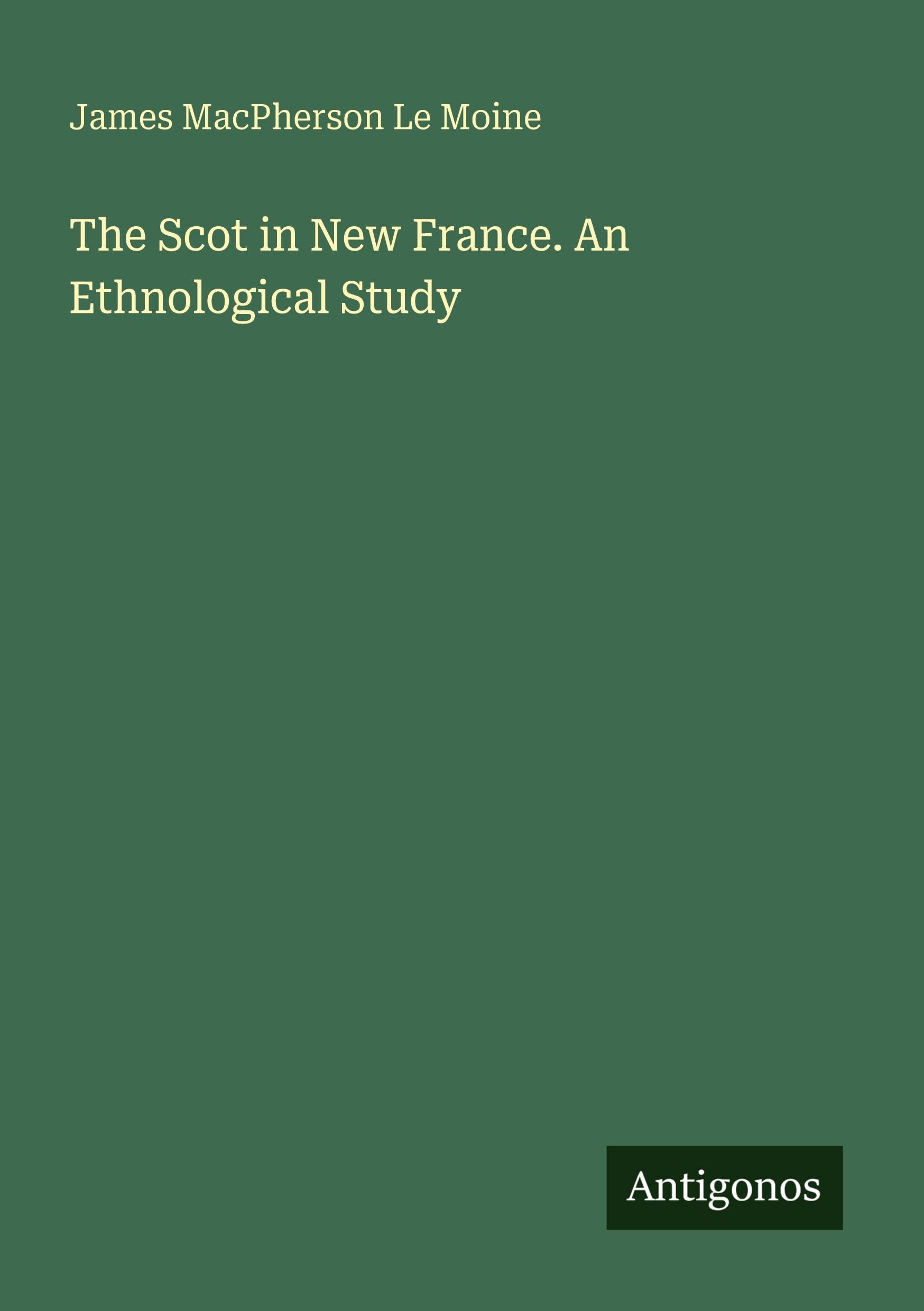 The Scot in New France. An Ethnological Study Classics