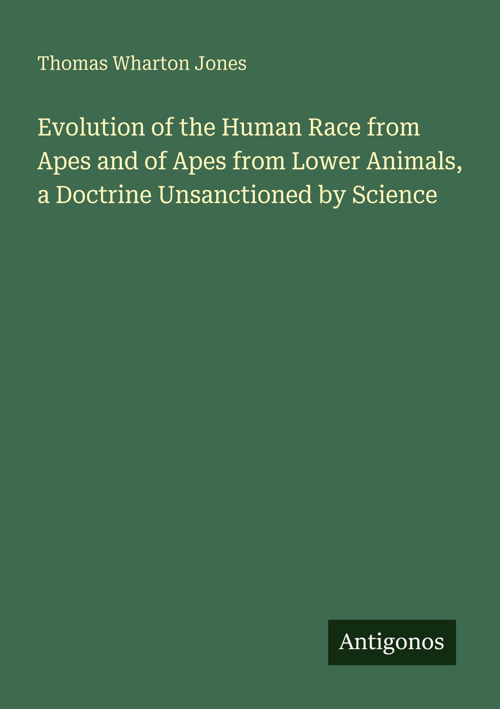 Evolution of the Human Race from Apes and of Apes from Lower Animals, a Doctrine Unsanctioned by Science Classics