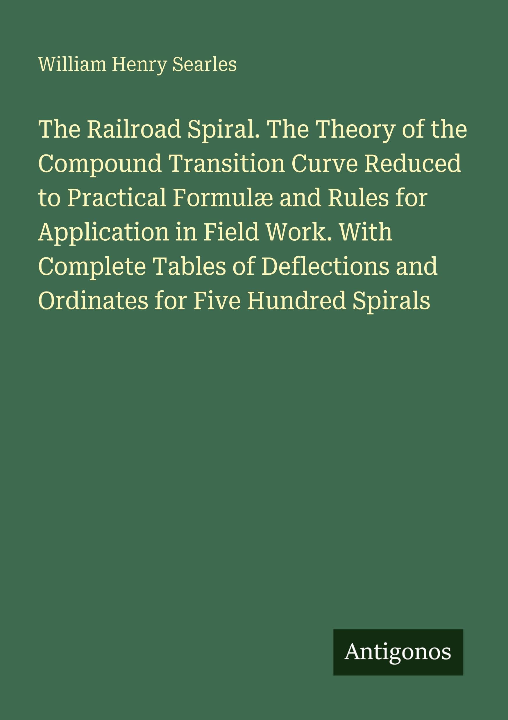 The Railroad Spiral. The Theory of the Compound Transition Curve Reduced to Practical Formulæ and Rules for Application in Field Work. With Complete Tables of Deflections and Ordinates for Five Hundred Spirals Classics