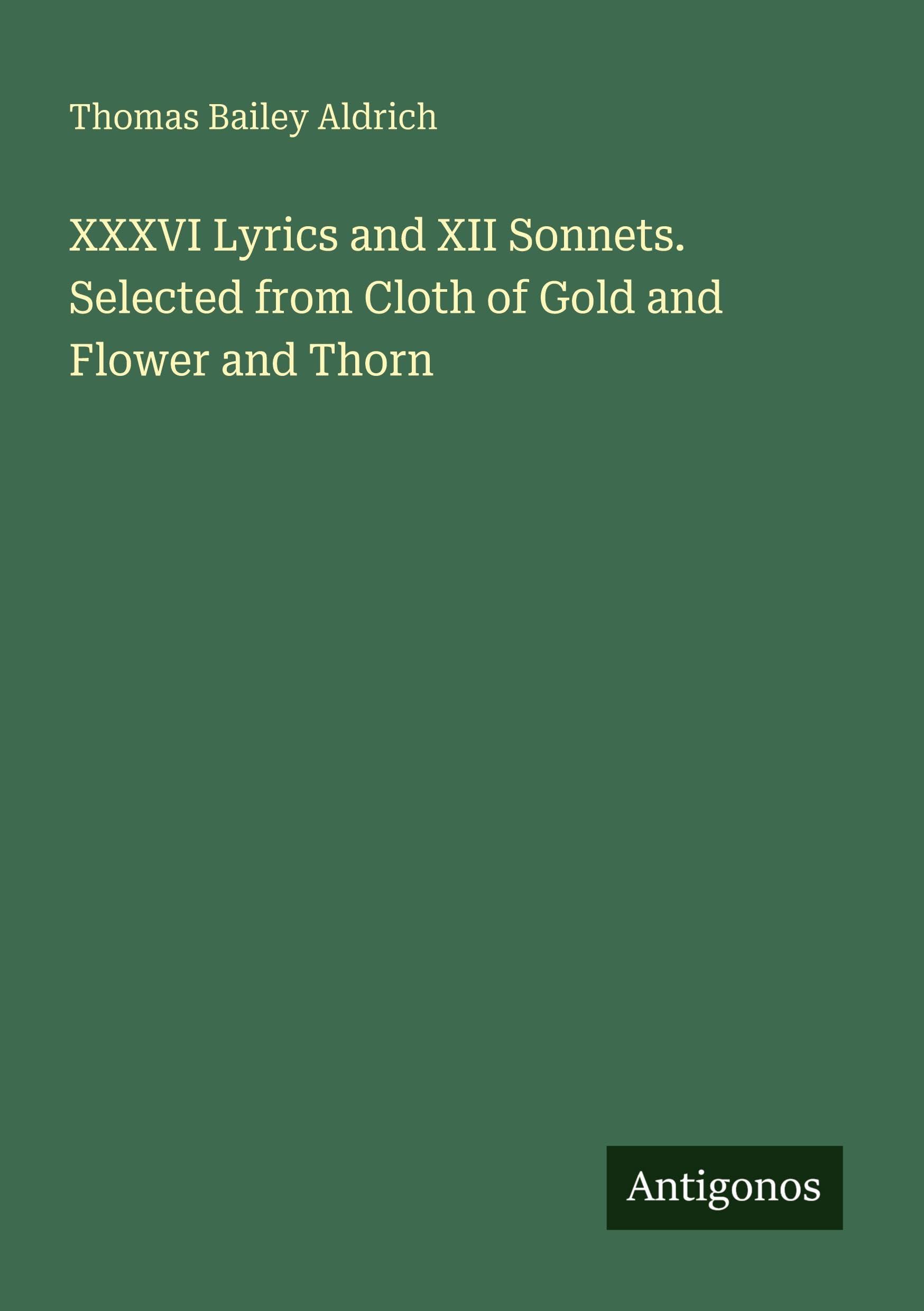 XXXVI Lyrics and XII Sonnets. Selected from Cloth of Gold and Flower and Thorn Classics