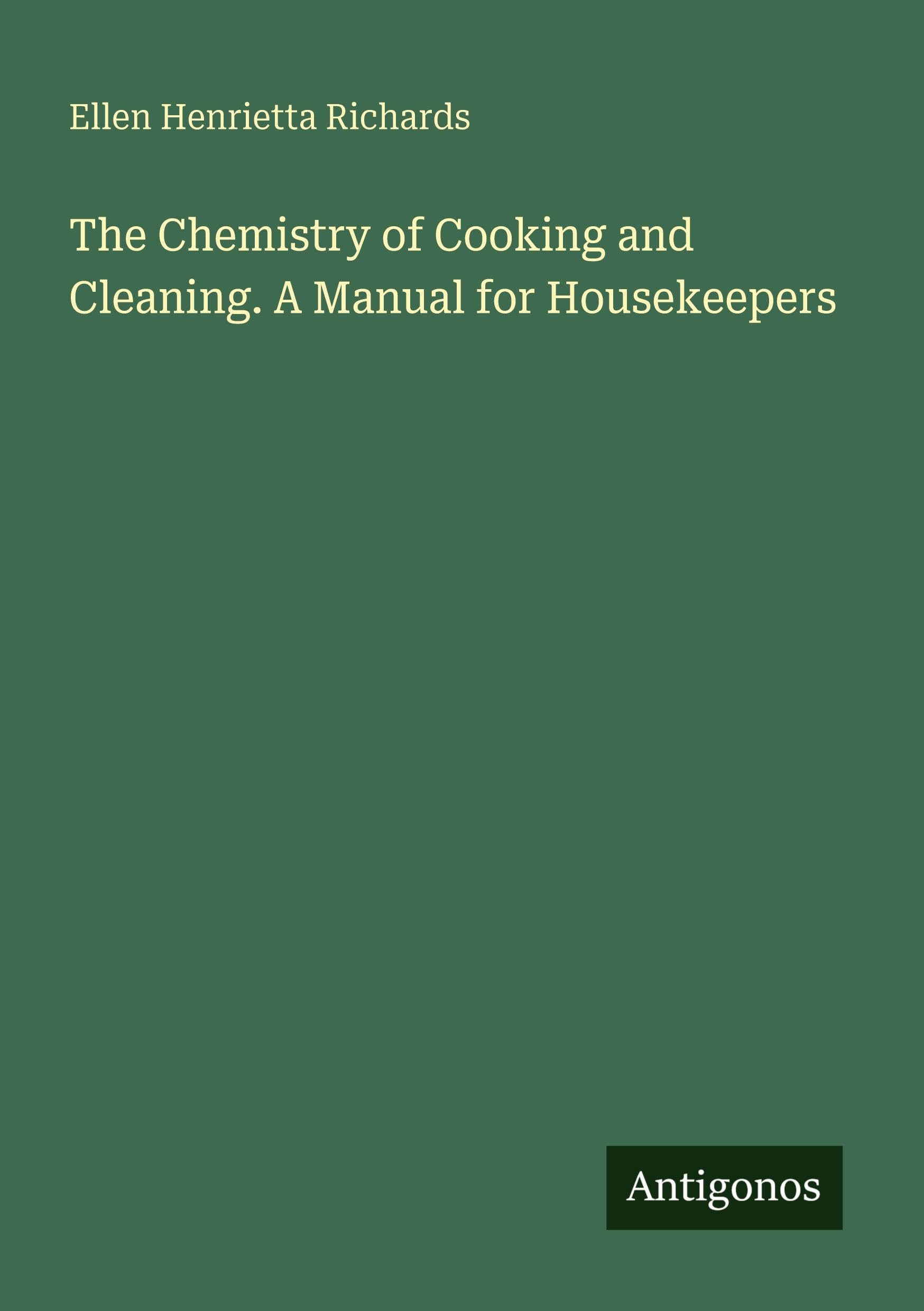 The Chemistry of Cooking and Cleaning. A Manual for Housekeepers Classics