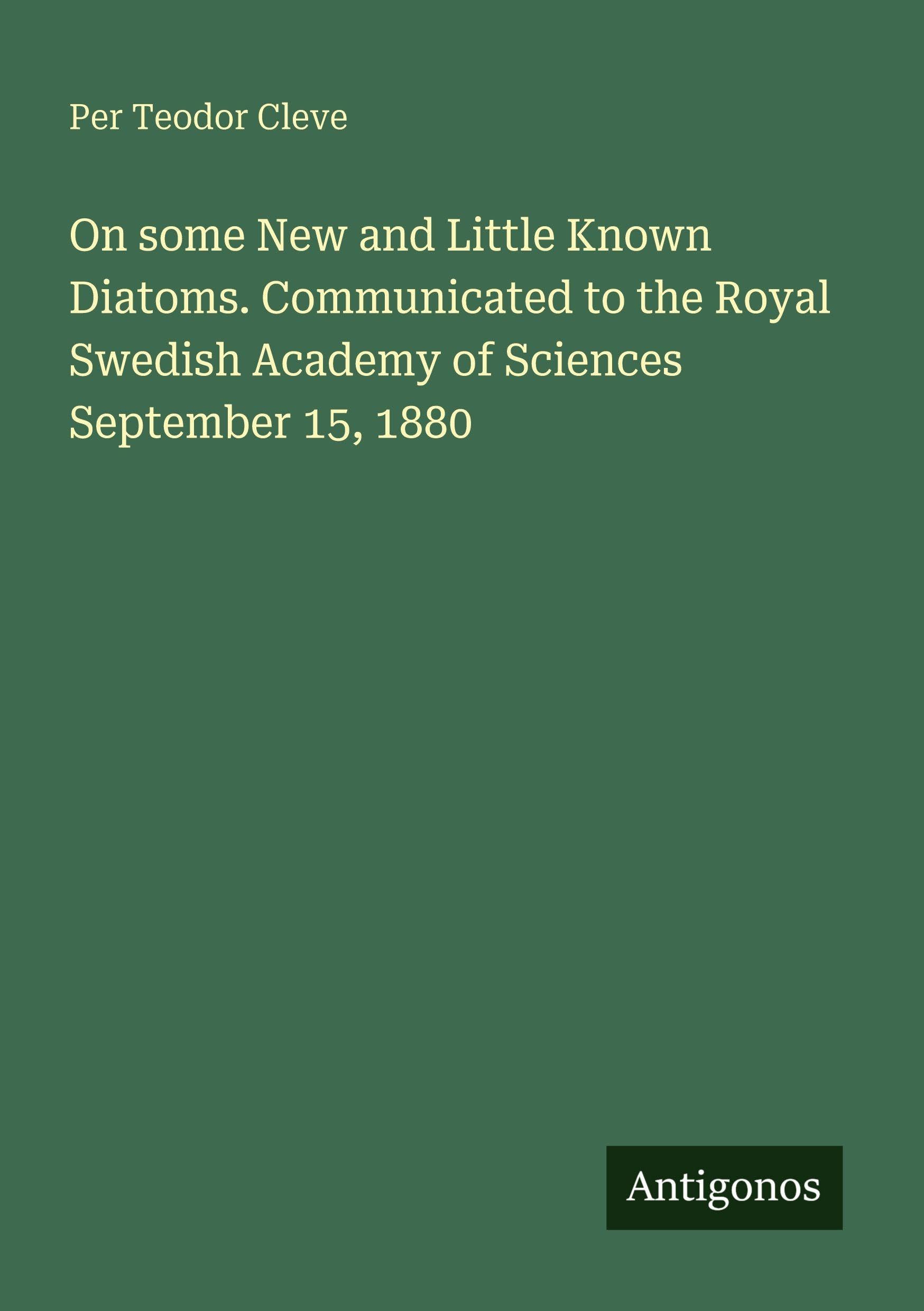 On some New and Little Known Diatoms. Communicated to the Royal Swedish Academy of Sciences September 15, 1880 Classics