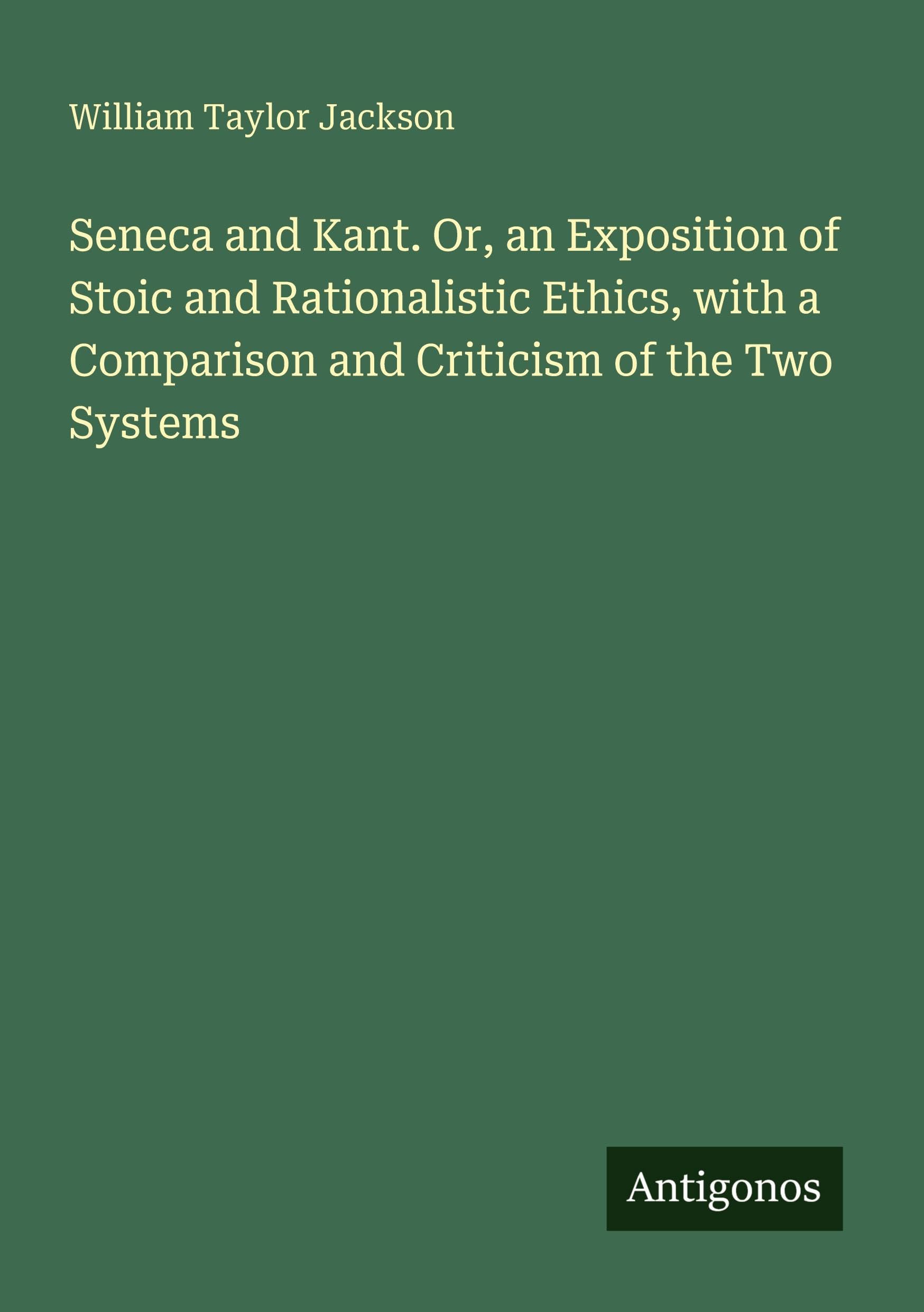 Seneca and Kant. Or, an Exposition of Stoic and Rationalistic Ethics, with a Comparison and Criticism of the Two Systems Classics