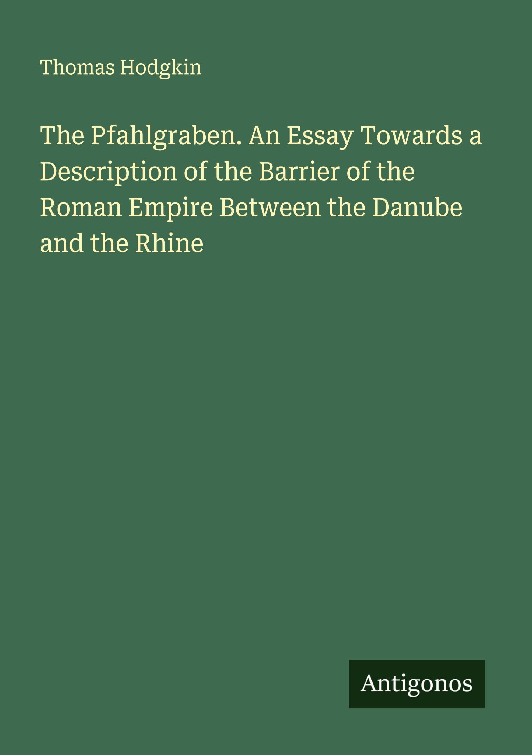 The Pfahlgraben. An Essay Towards a Description of the Barrier of the Roman Empire Between the Danube and the Rhine Classics