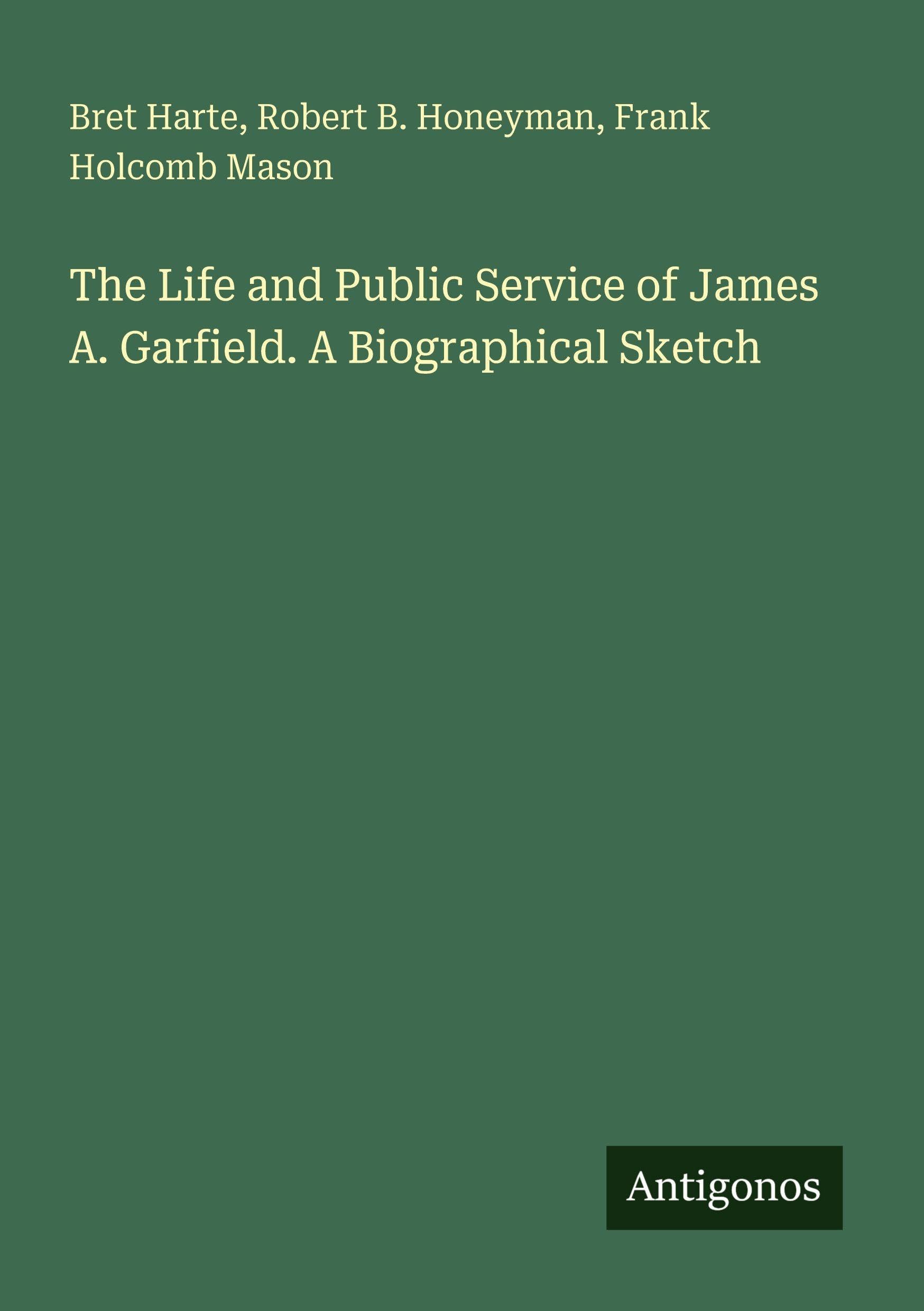 The Life and Public Service of James A. Garfield. A Biographical Sketch Classics