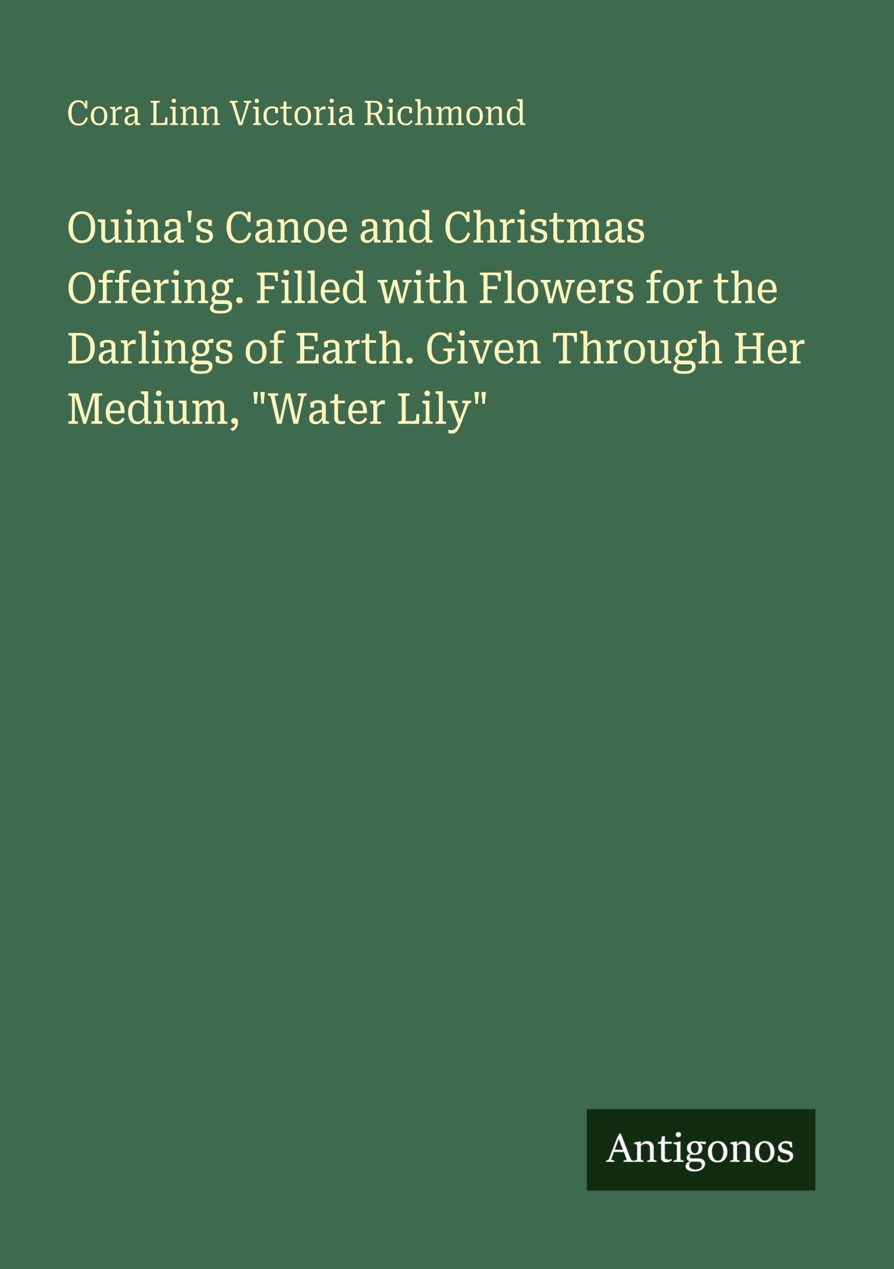 Ouina's Canoe and Christmas Offering. Filled with Flowers for the Darlings of Earth. Given Through Her Medium, "Water Lily" Classics
