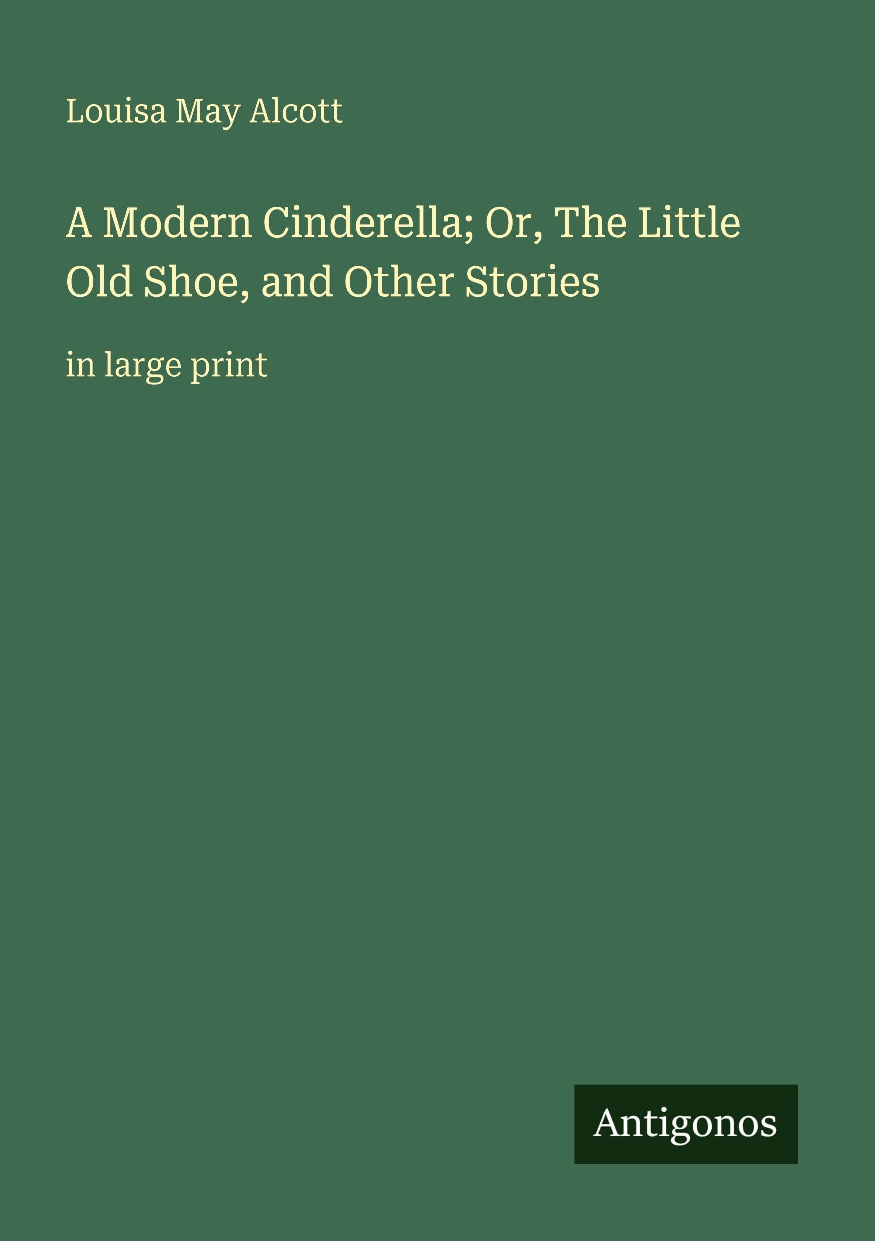 A Modern Cinderella; Or, The Little Old Shoe, and Other Stories Classics
