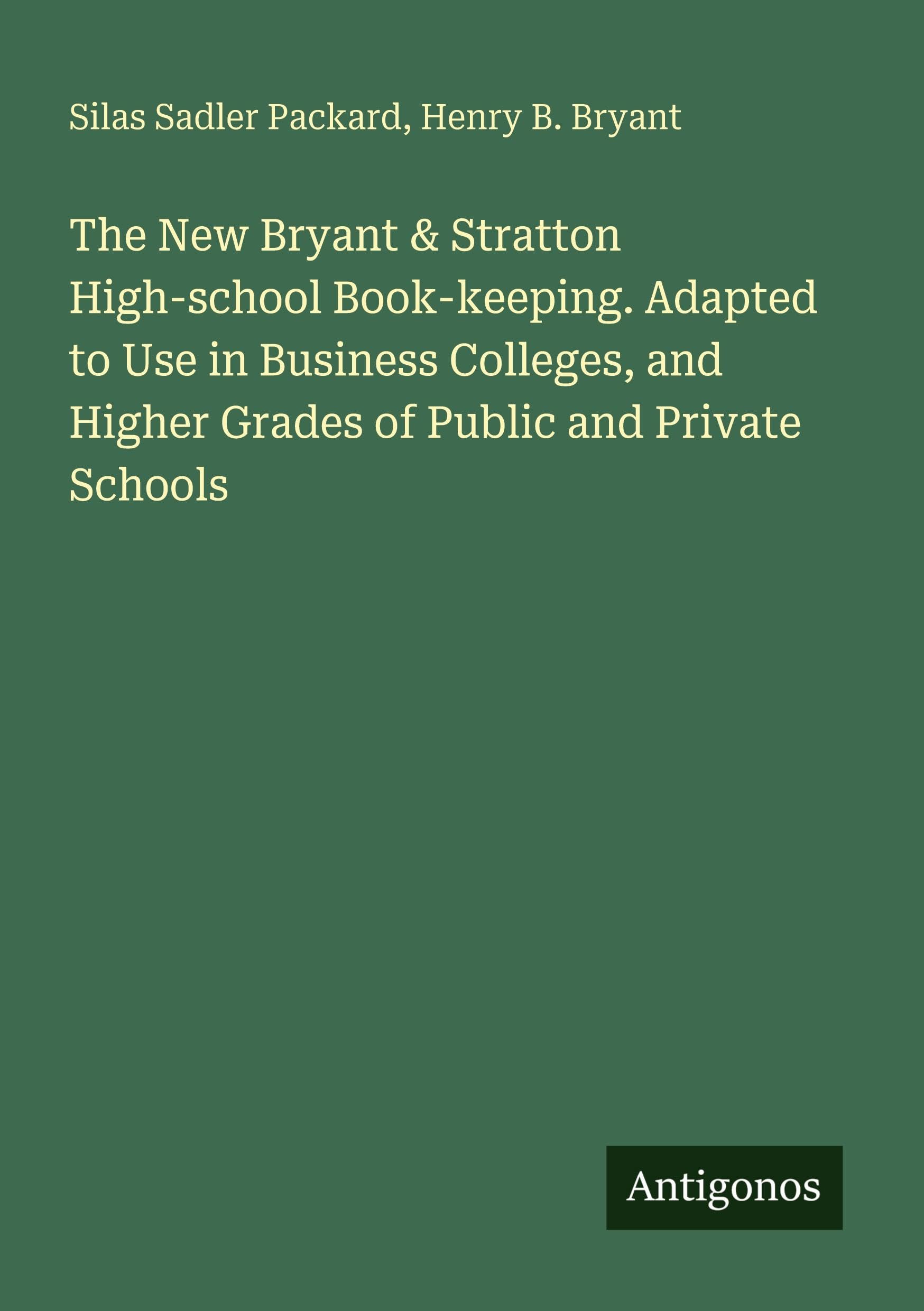 The New Bryant & Stratton High-school Book-keeping. Adapted to Use in Business Colleges, and Higher Grades of Public and Private Schools Classics