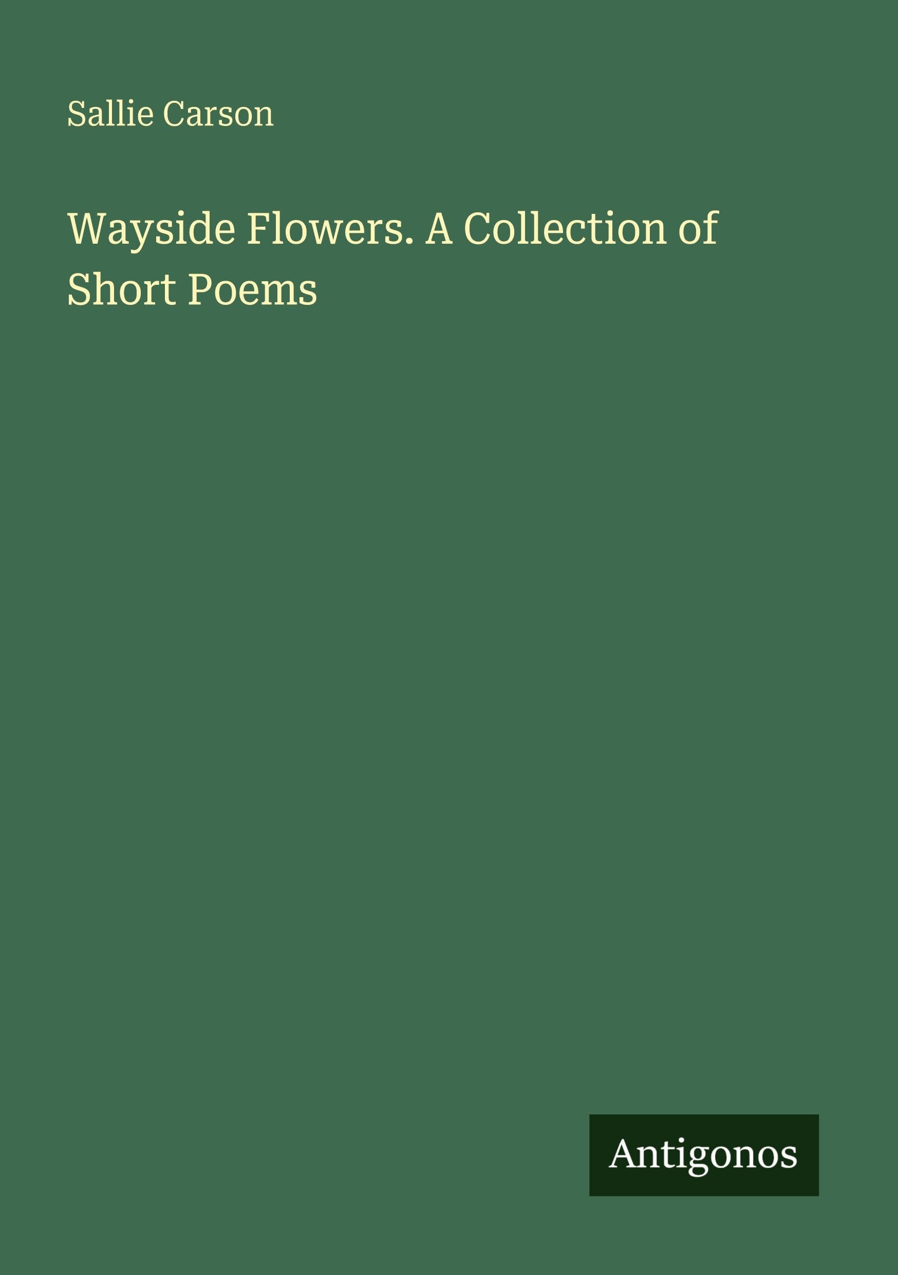 Wayside Flowers. A Collection of Short Poems Classics