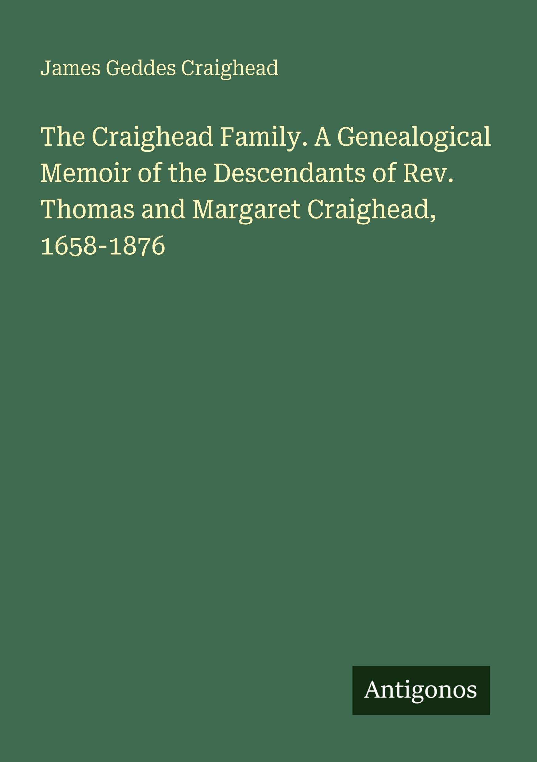 The Craighead Family. A Genealogical Memoir of the Descendants of Rev. Thomas and Margaret Craighead, 1658-1876 Classics