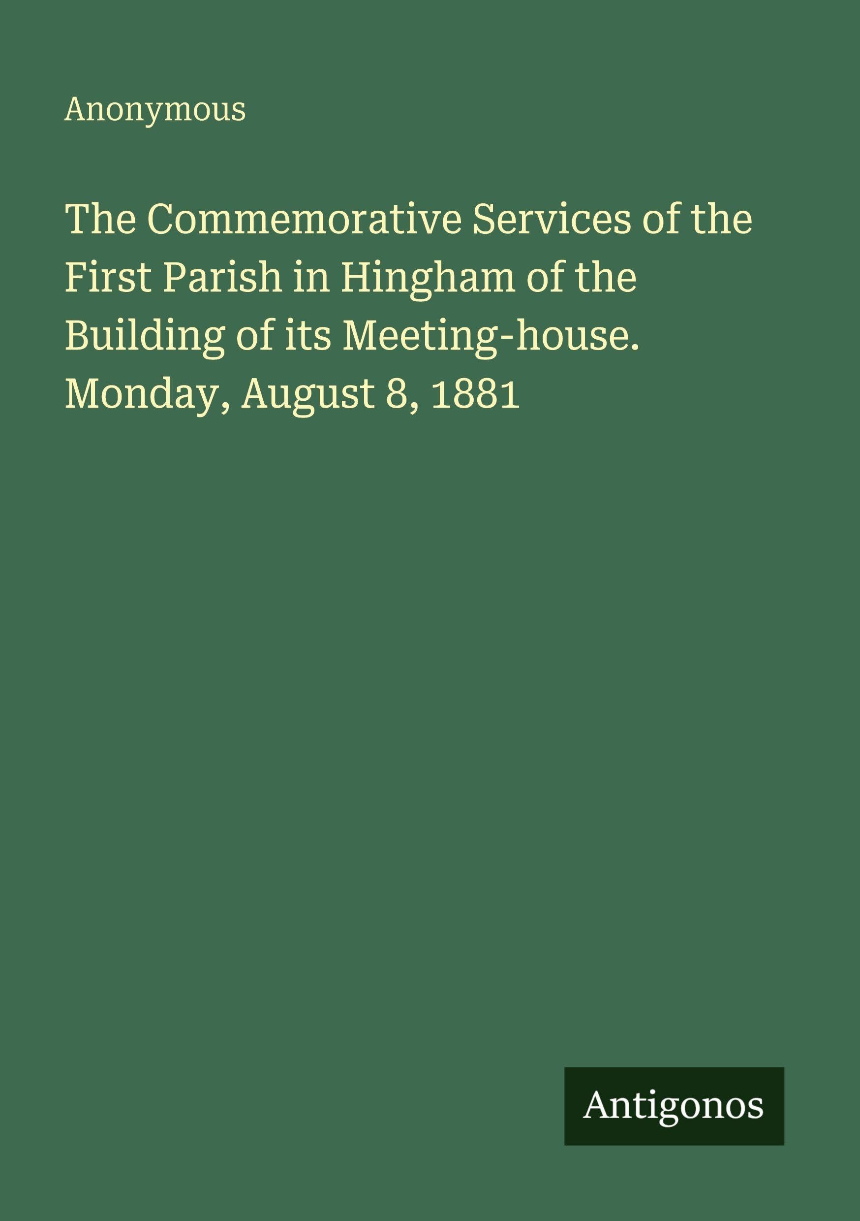 The Commemorative Services of the First Parish in Hingham of the Building of its Meeting-house. Monday, August 8, 1881 Classics