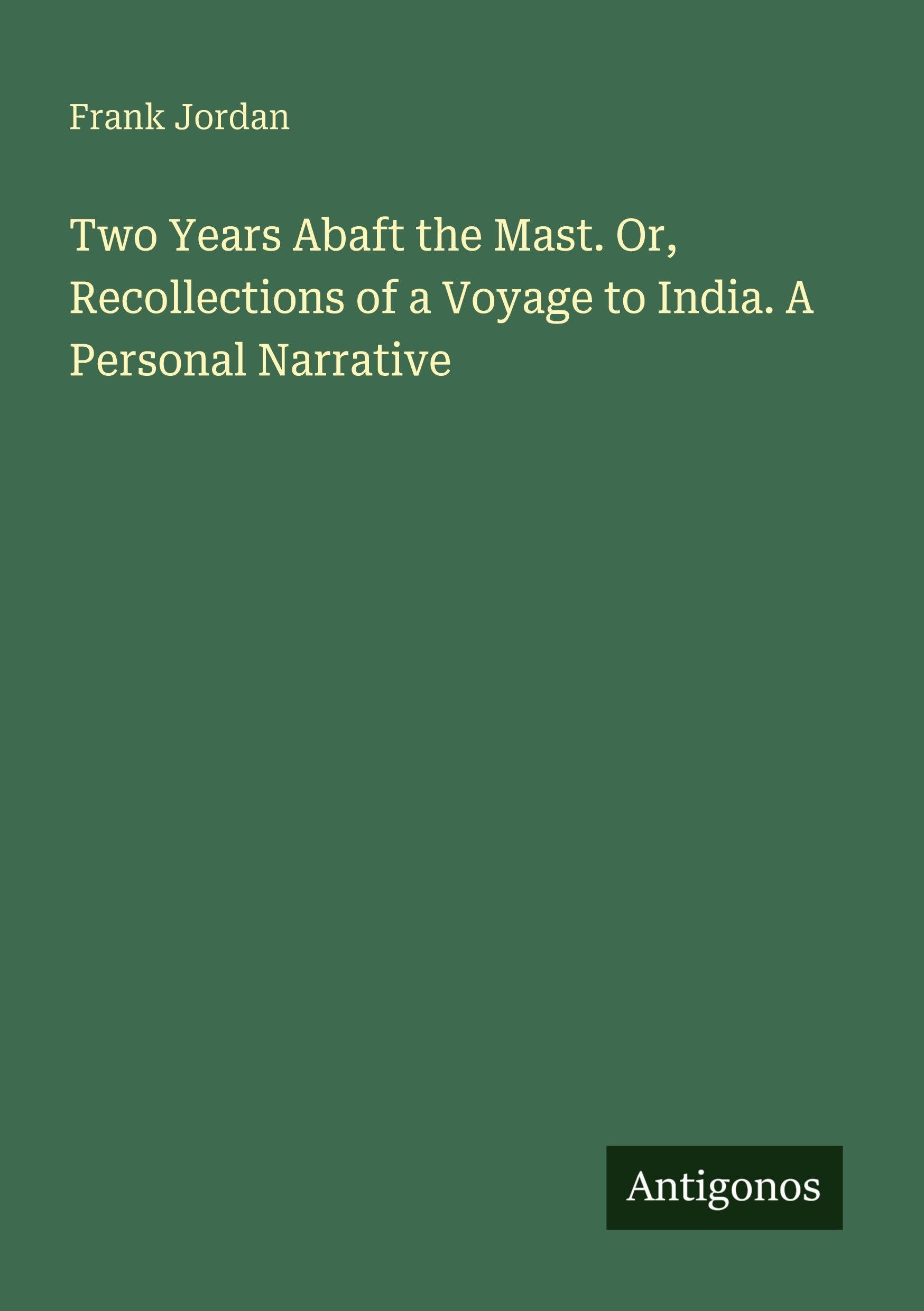 Two Years Abaft the Mast. Or, Recollections of a Voyage to India. A Personal Narrative Classics