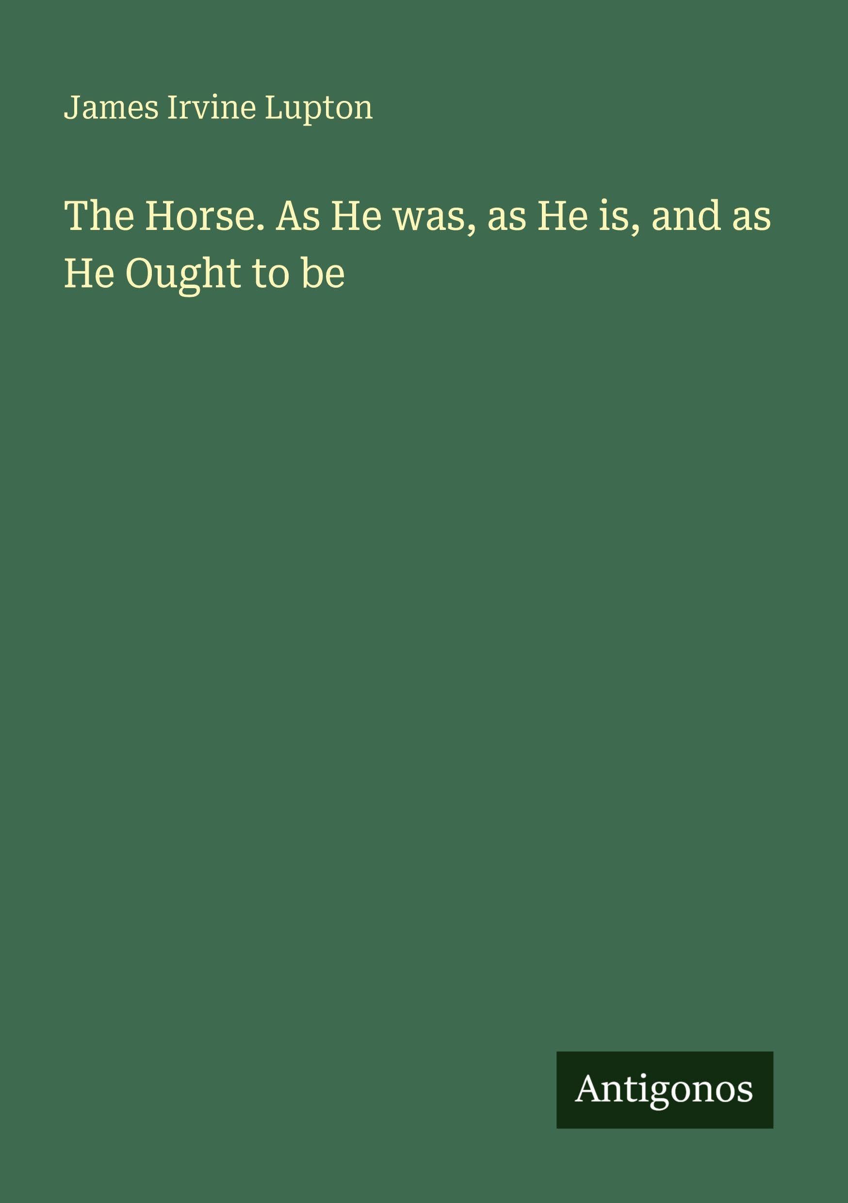 The Horse. As He was, as He is, and as He Ought to be Classics