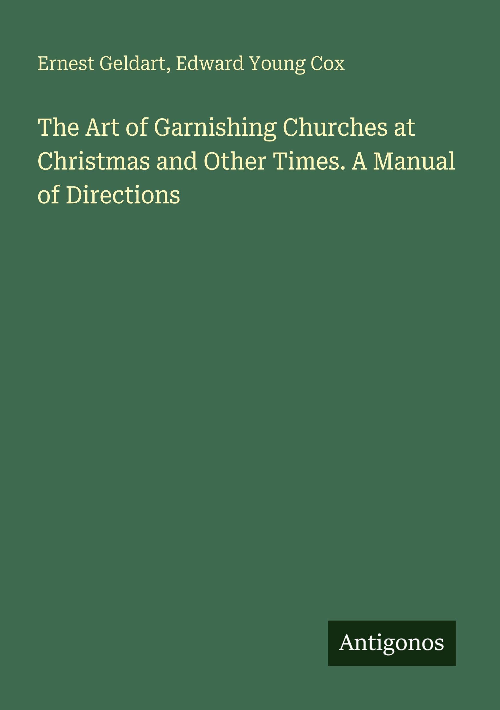 The Art of Garnishing Churches at Christmas and Other Times. A Manual of Directions Classics