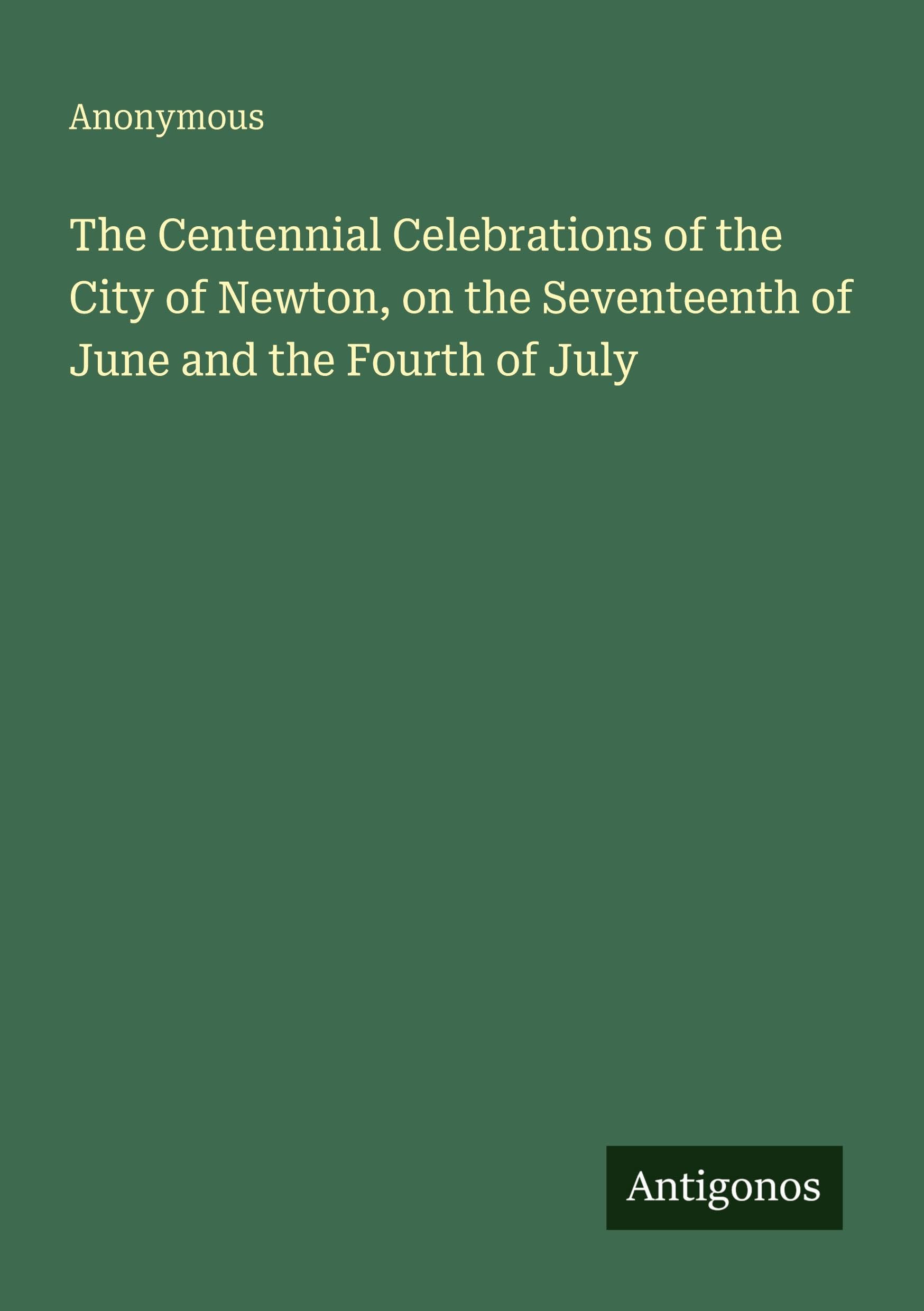 The Centennial Celebrations of the City of Newton, on the Seventeenth of June and the Fourth of July Classics