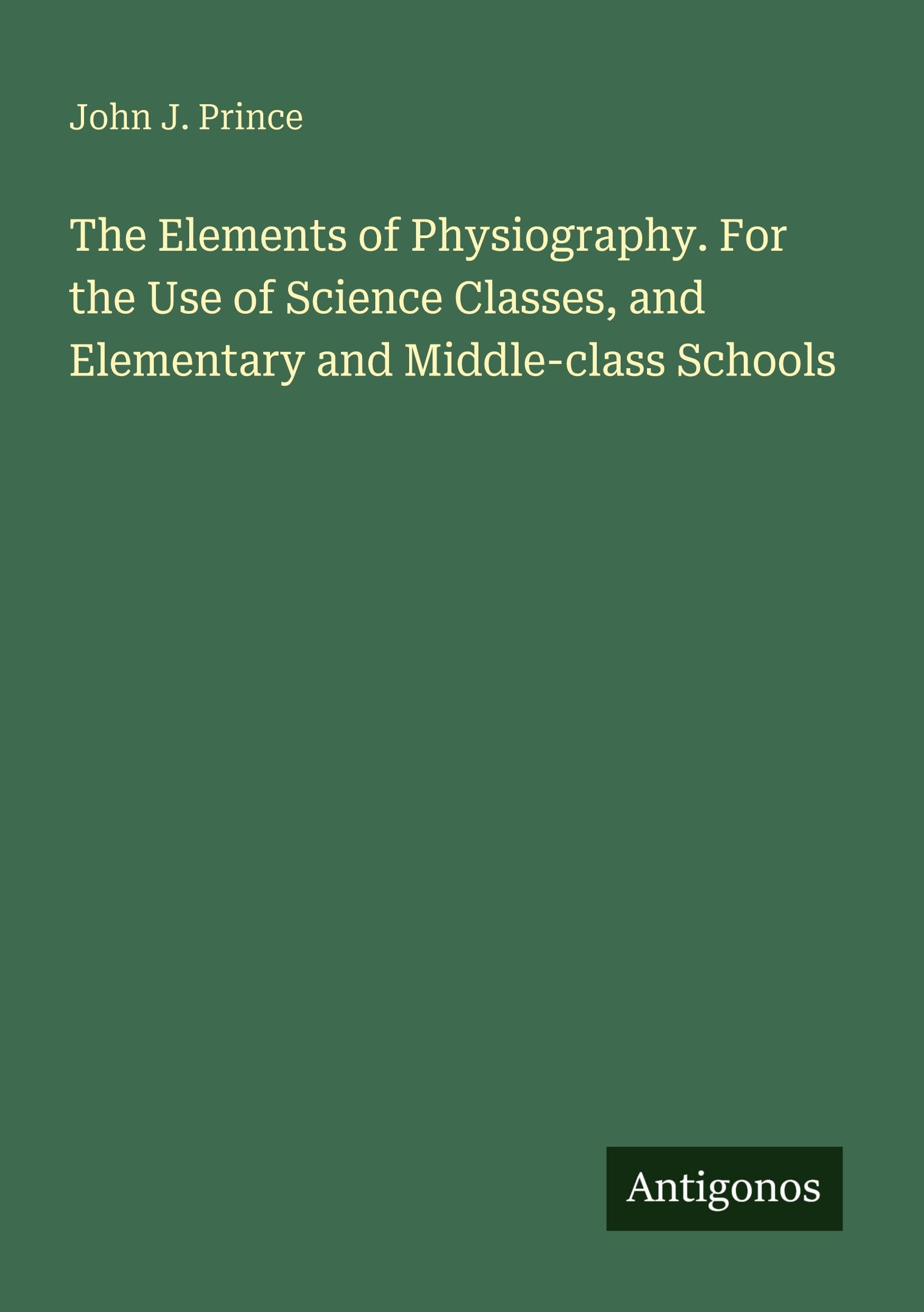 The Elements of Physiography. For the Use of Science Classes, and Elementary and Middle-class Schools Classics