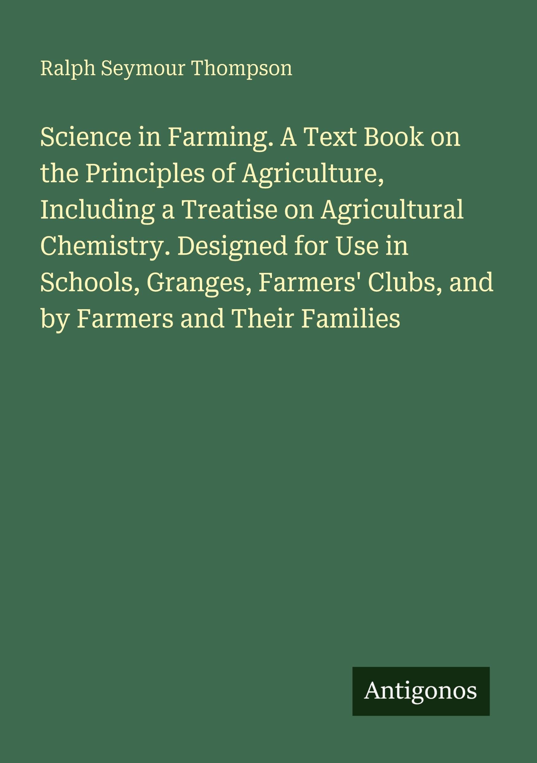 Science in Farming. A Text Book on the Principles of Agriculture, Including a Treatise on Agricultural Chemistry. Designed for Use in Schools, Granges, Farmers' Clubs, and by Farmers and Their Families Classics
