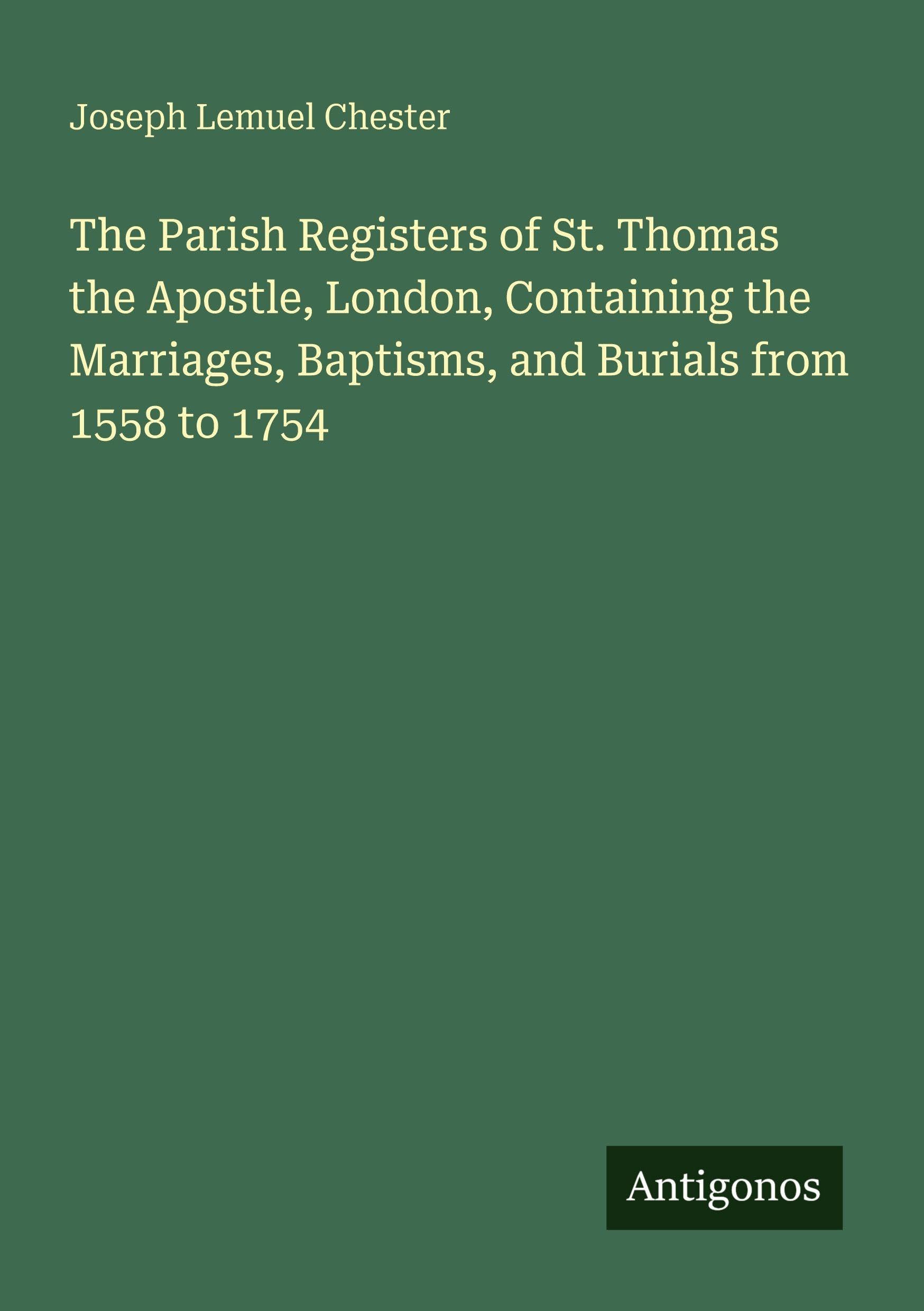 The Parish Registers of St. Thomas the Apostle, London, Containing the Marriages, Baptisms, and Burials from 1558 to 1754 Classics