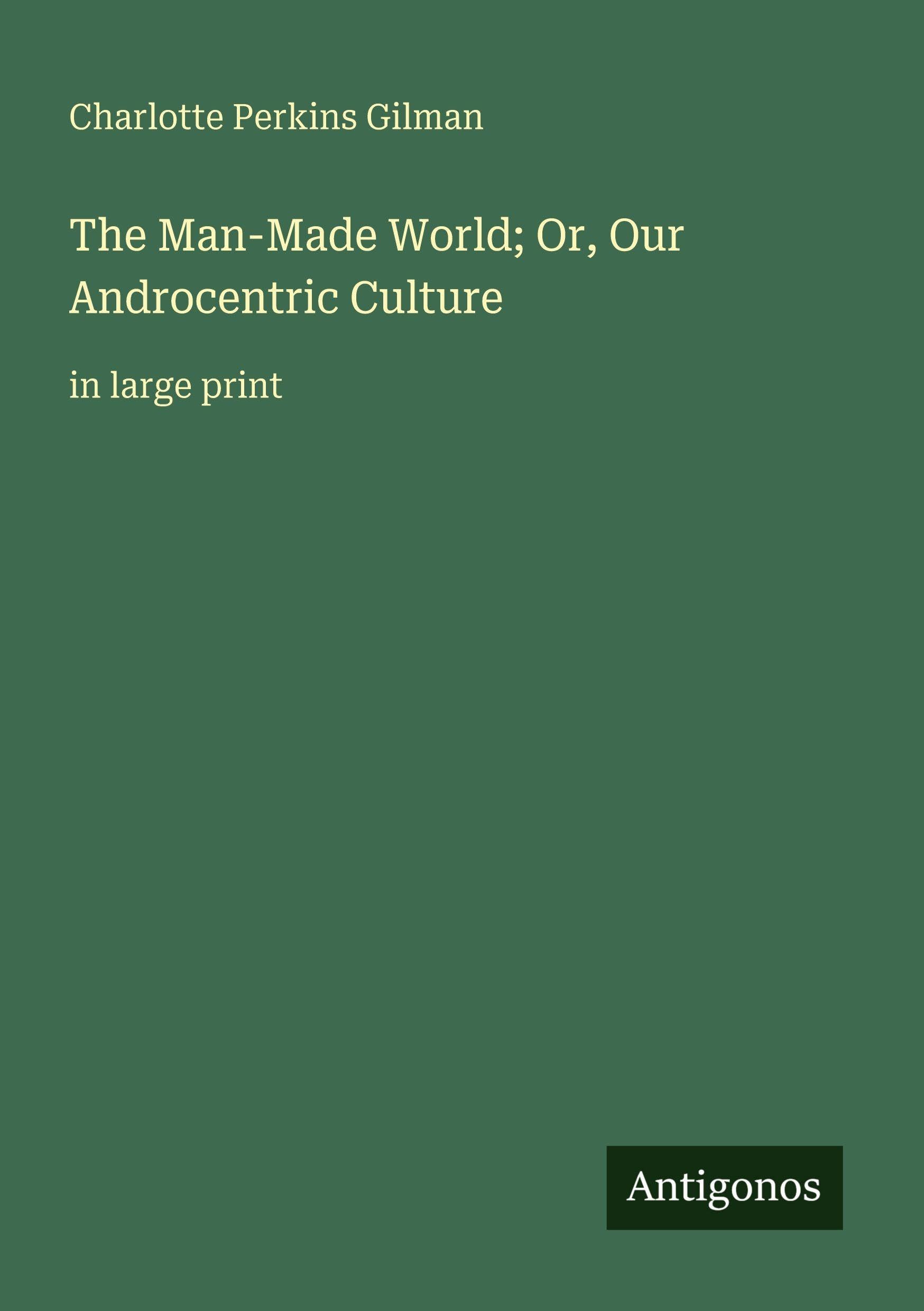 The Man-Made World; Or, Our Androcentric Culture Classics