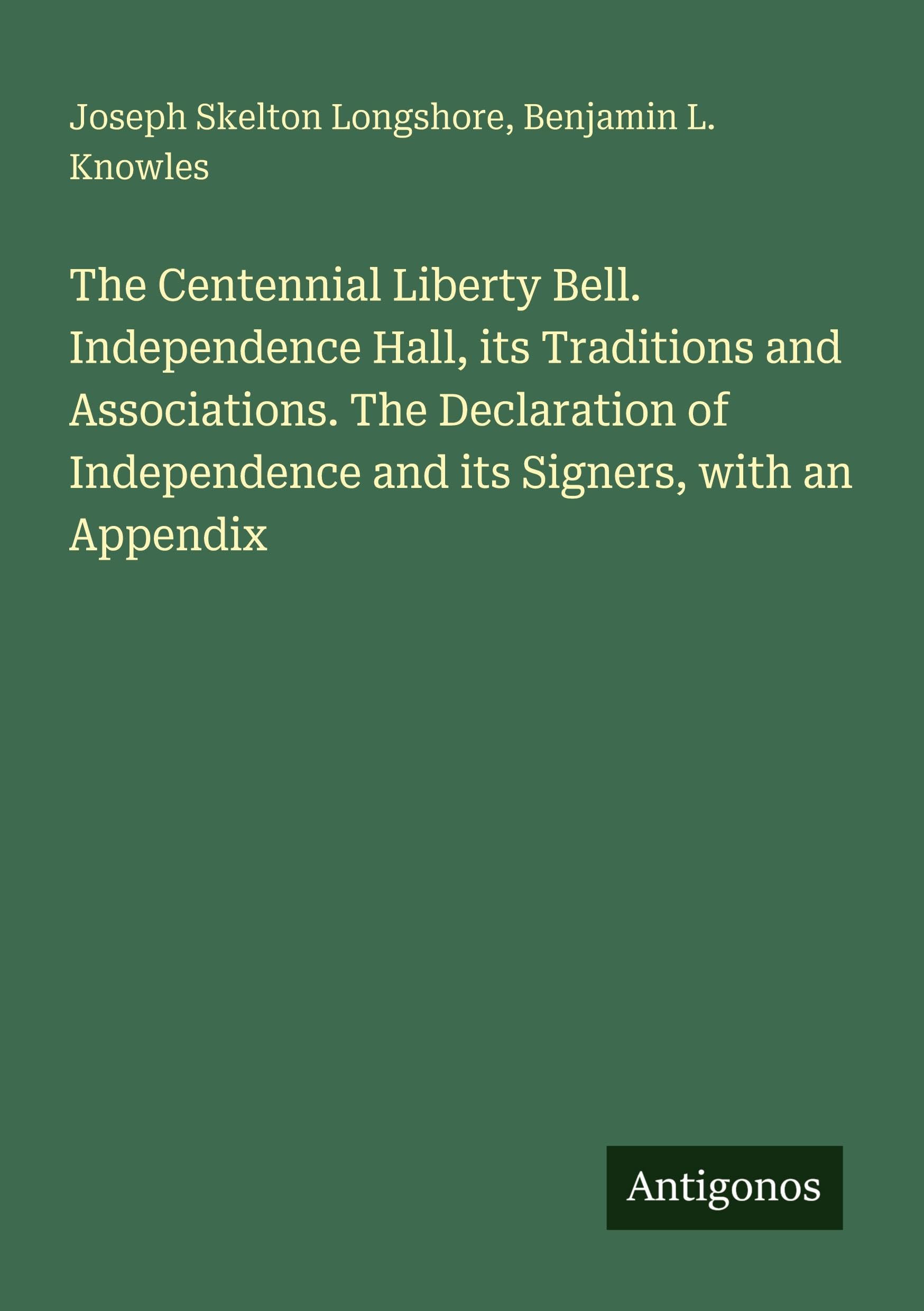 The Centennial Liberty Bell. Independence Hall, its Traditions and Associations. The Declaration of Independence and its Signers, with an Appendix Classics