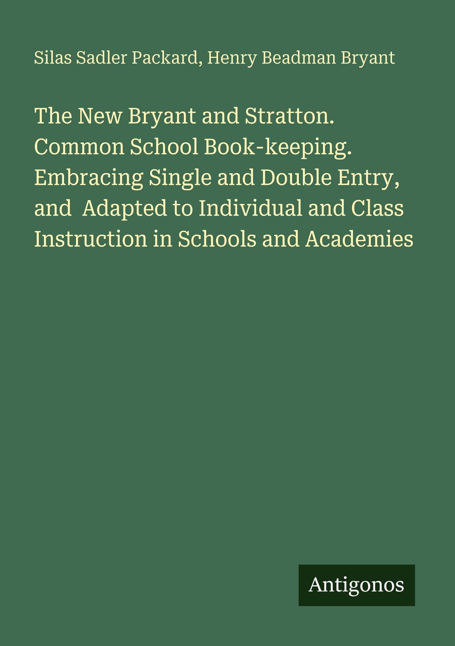 The New Bryant and Stratton. Common School Book-keeping. Embracing Single and Double Entry, and  Adapted to Individual and Class Instruction in Schools and Academies Classics