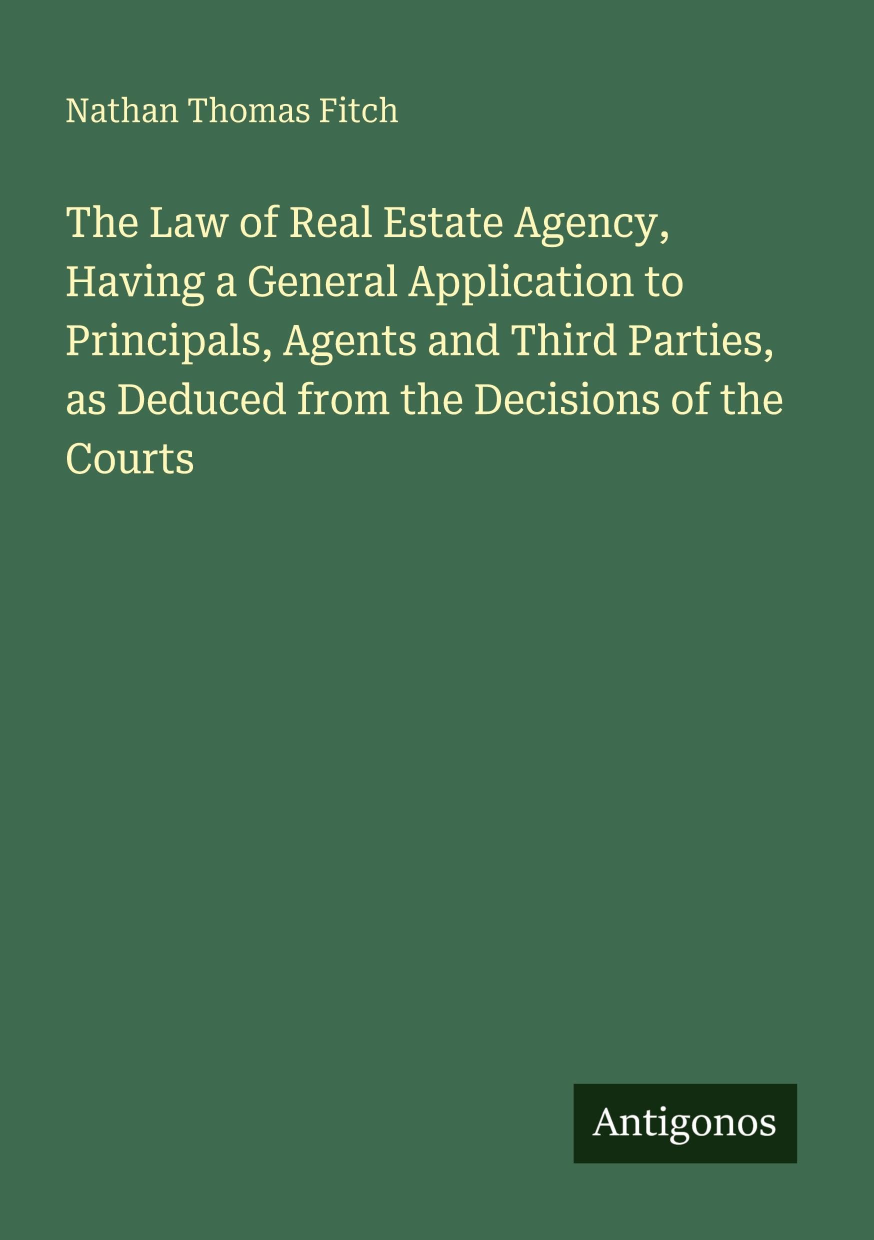 The Law of Real Estate Agency, Having a General Application to Principals, Agents and Third Parties, as Deduced from the Decisions of the Courts Classics
