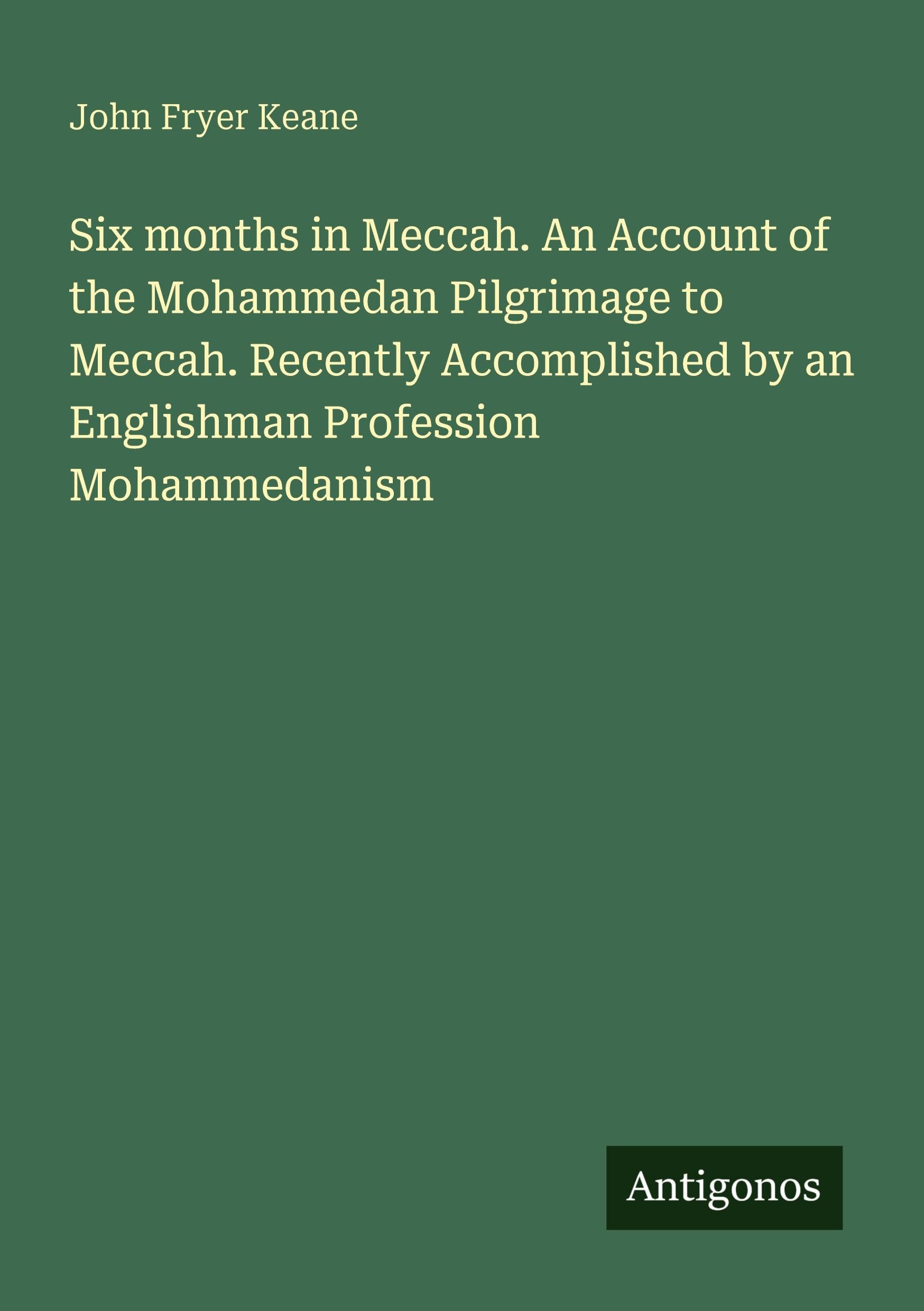 Six months in Meccah. An Account of the Mohammedan Pilgrimage to Meccah. Recently Accomplished by an Englishman Profession Mohammedanism Classics