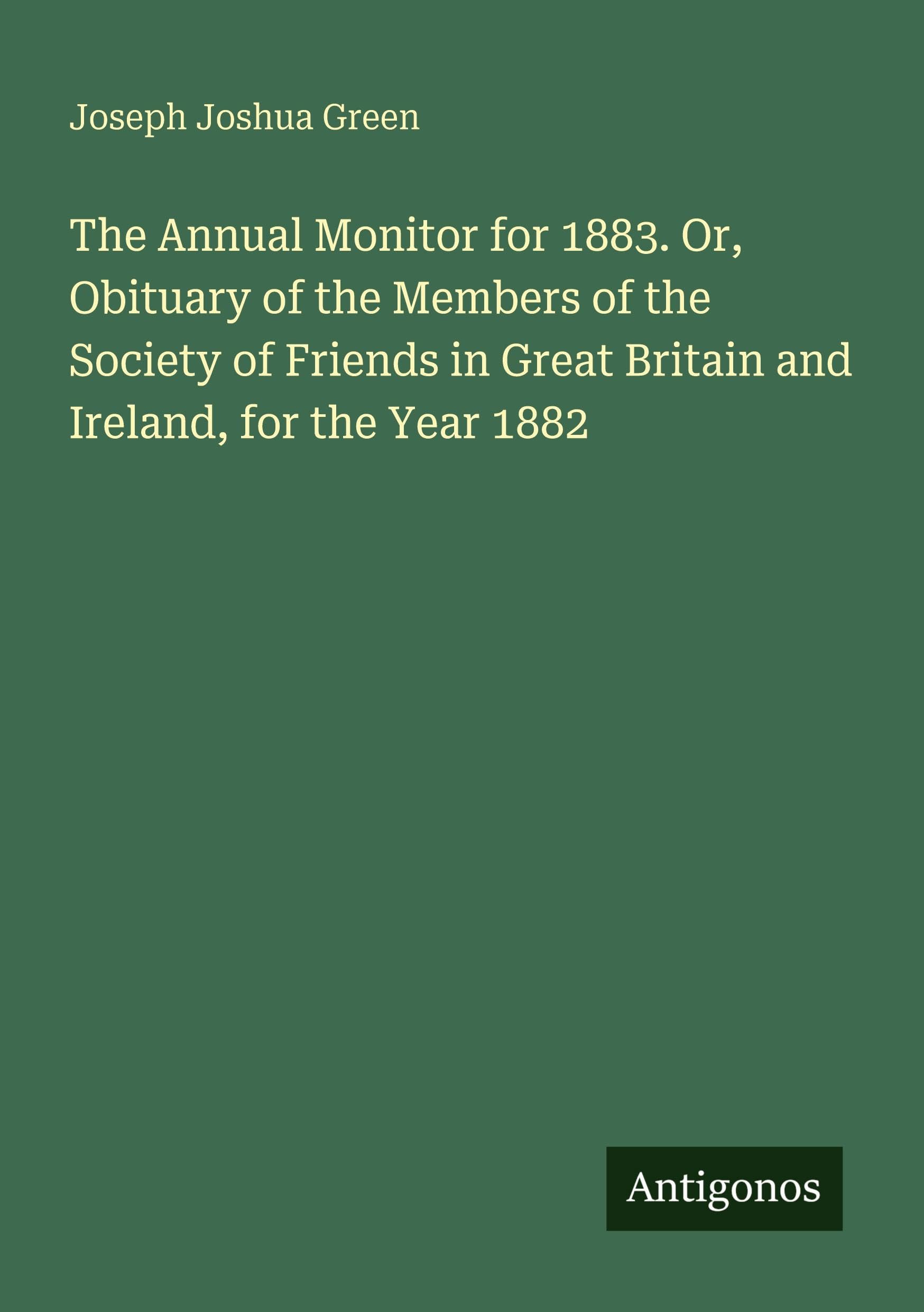 The Annual Monitor for 1883. Or, Obituary of the Members of the Society of Friends in Great Britain and Ireland, for the Year 1882 Classics
