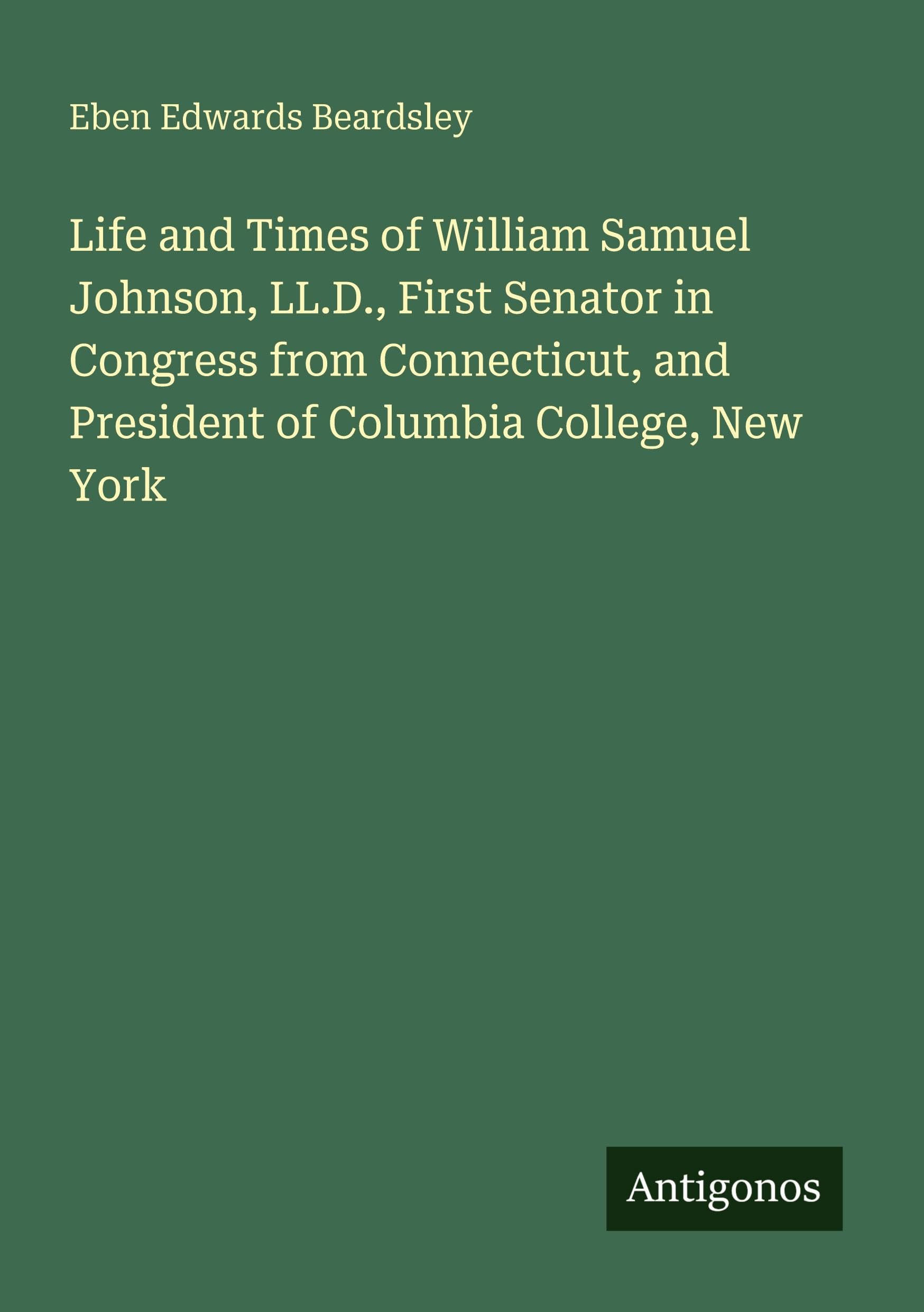 Life and Times of William Samuel Johnson, LL.D., First Senator in Congress from Connecticut, and President of Columbia College, New York Classics