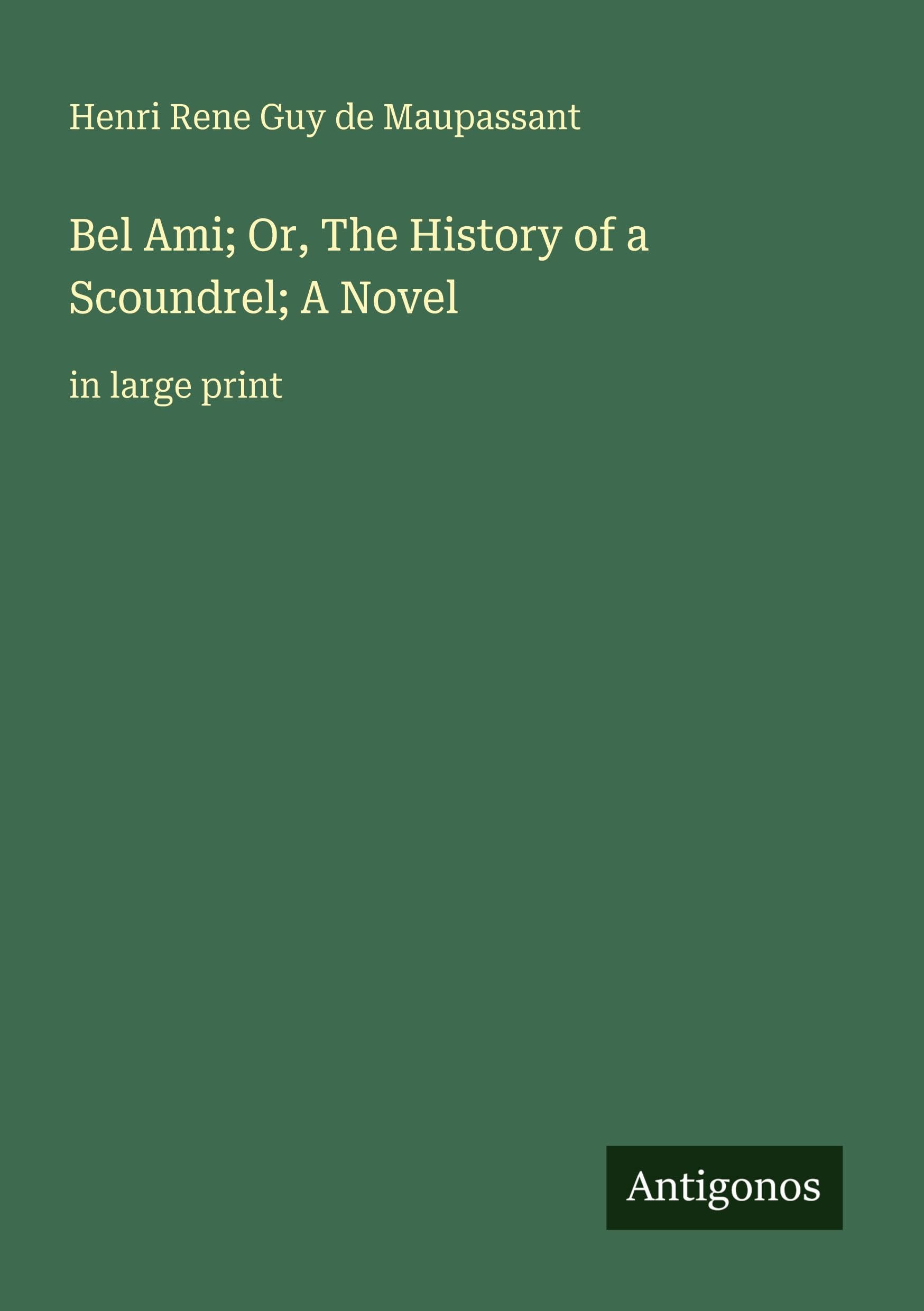 Bel Ami; Or, The History of a Scoundrel; A Novel Classics
