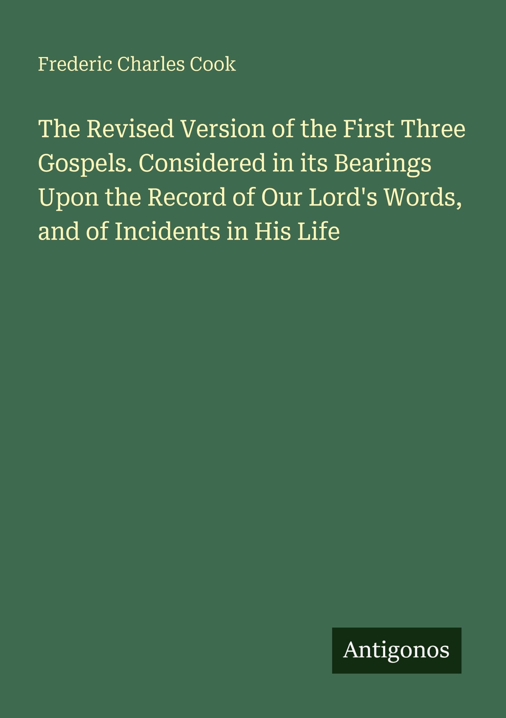 The Revised Version of the First Three Gospels. Considered in its Bearings Upon the Record of Our Lord's Words, and of Incidents in His Life Classics