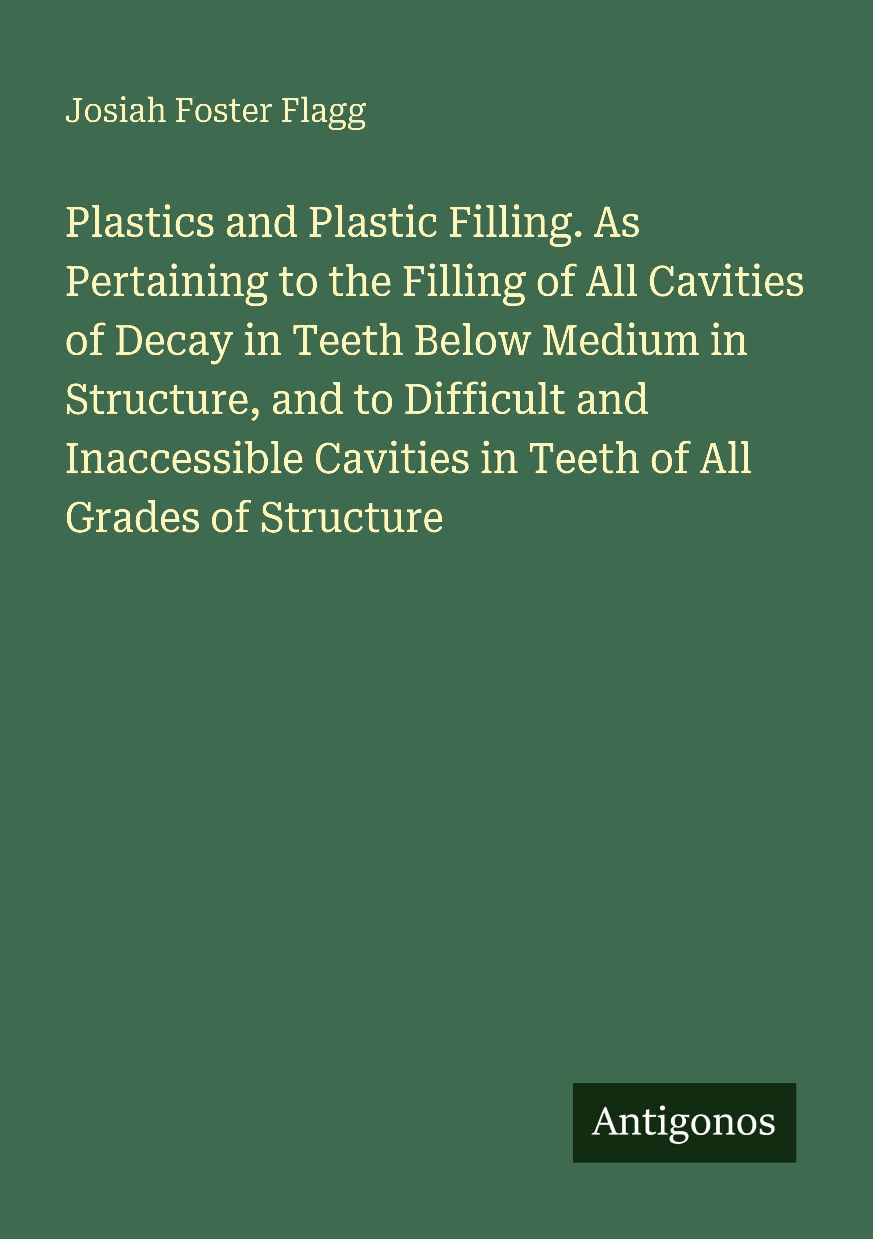 Plastics and Plastic Filling. As Pertaining to the Filling of All Cavities of Decay in Teeth Below Medium in Structure, and to Difficult and Inaccessible Cavities in Teeth of All Grades of Structure Classics