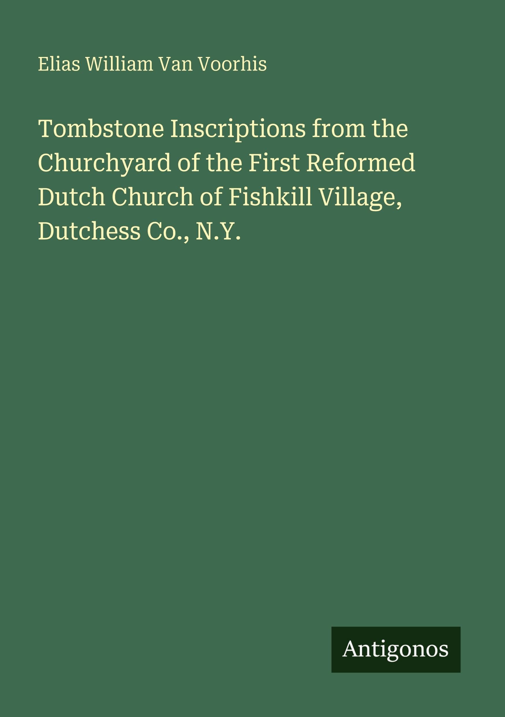 Tombstone Inscriptions from the Churchyard of the First Reformed Dutch Church of Fishkill Village, Dutchess Co., N.Y. Classics