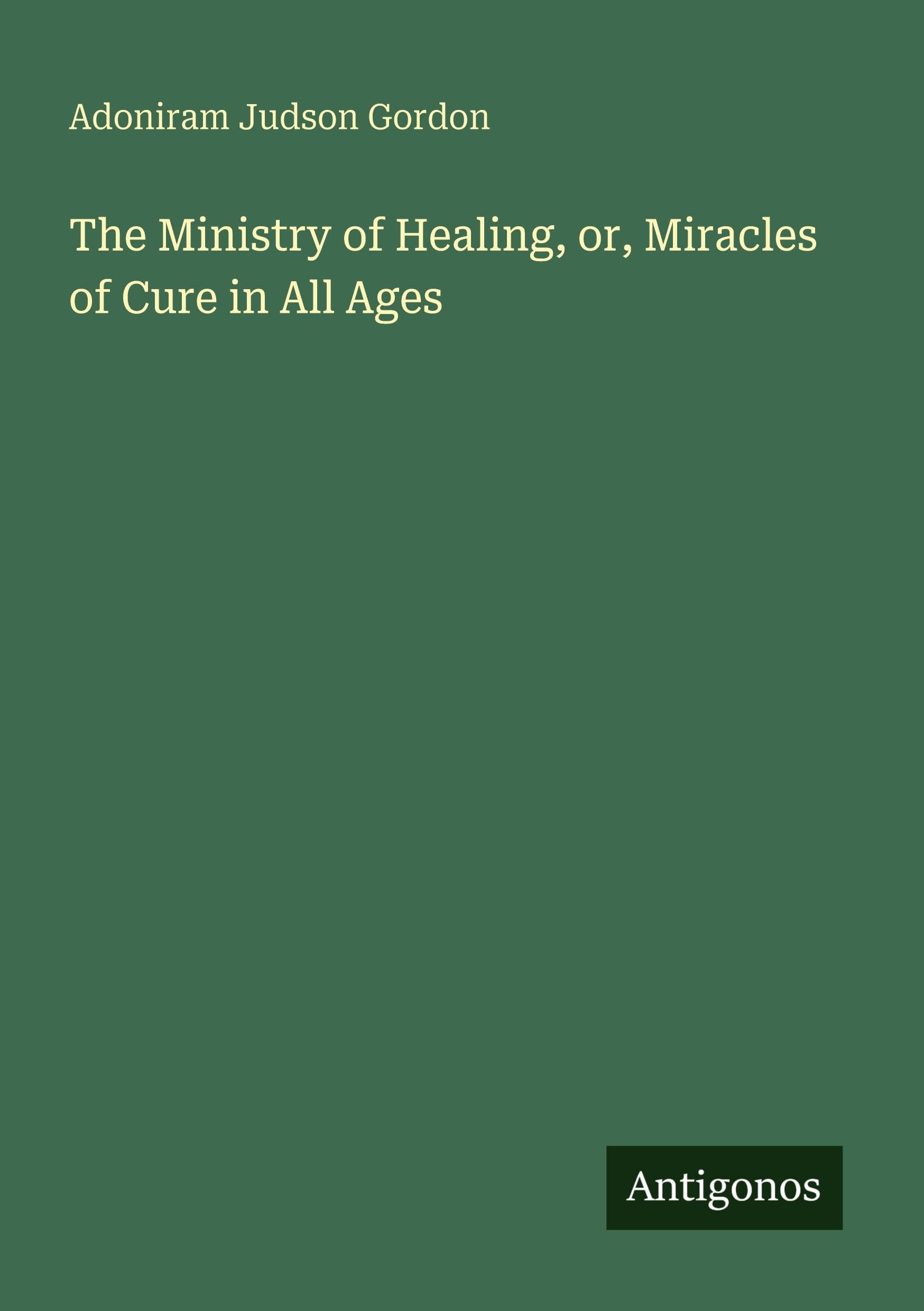 The Ministry of Healing, or, Miracles of Cure in All Ages Classics