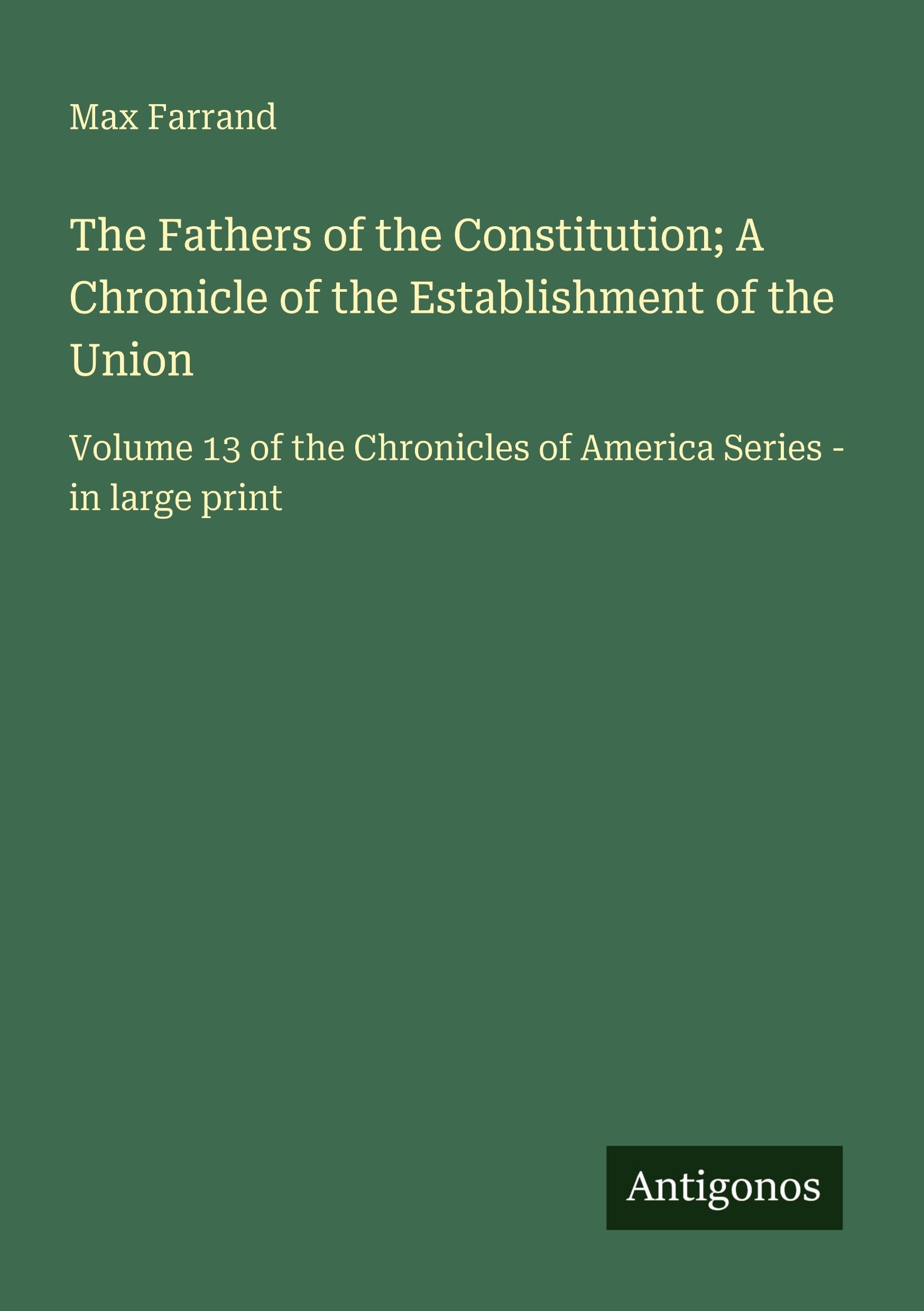 The Fathers of the Constitution; A Chronicle of the Establishment of the Union Classics