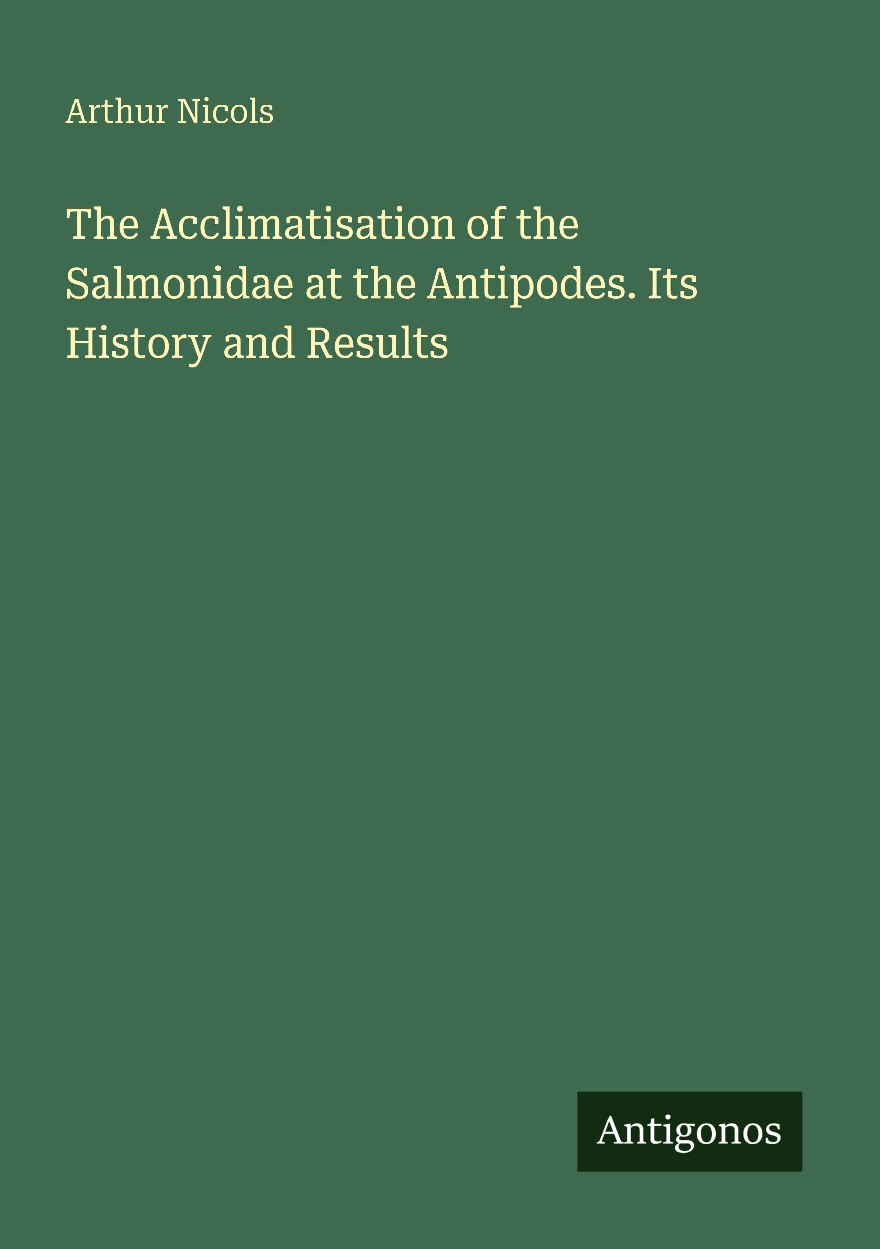 The Acclimatisation of the Salmonidae at the Antipodes. Its History and Results Classics