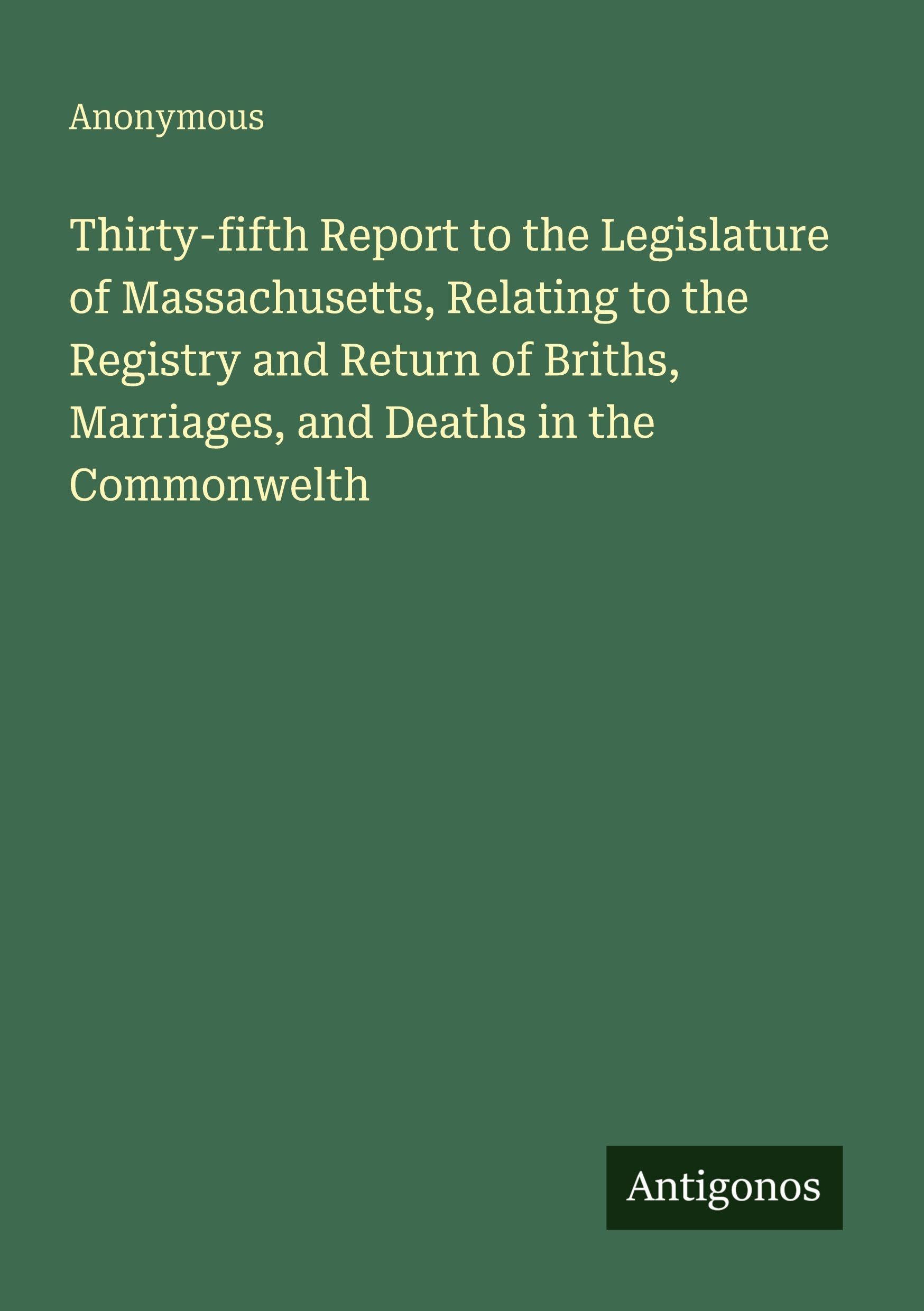 Thirty-fifth Report to the Legislature of Massachusetts, Relating to the Registry and Return of Briths, Marriages, and Deaths in the Commonwelth Classics