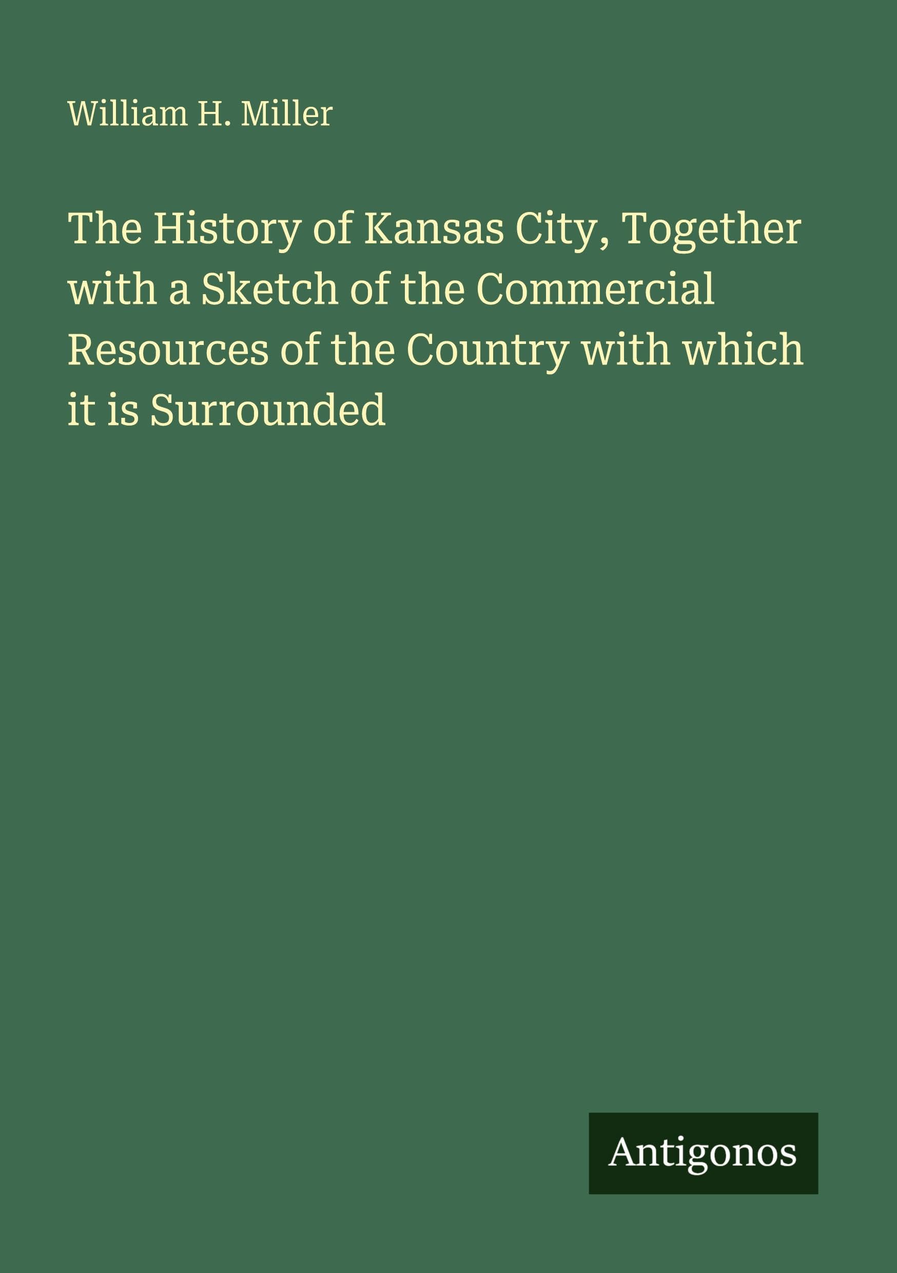 The History of Kansas City, Together with a Sketch of the Commercial Resources of the Country with which it is Surrounded Classics