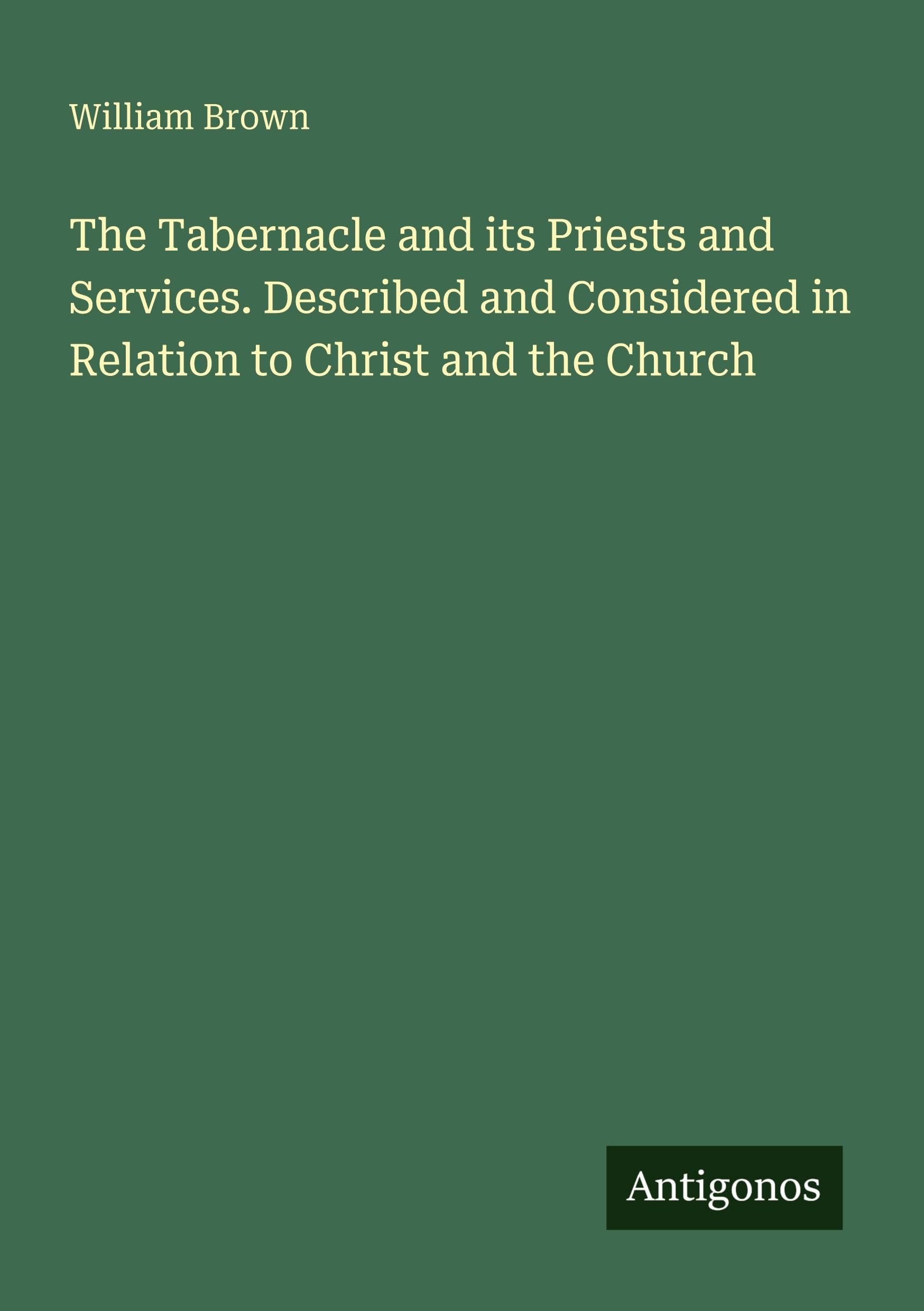 The Tabernacle and its Priests and Services. Described and Considered in Relation to Christ and the Church Classics