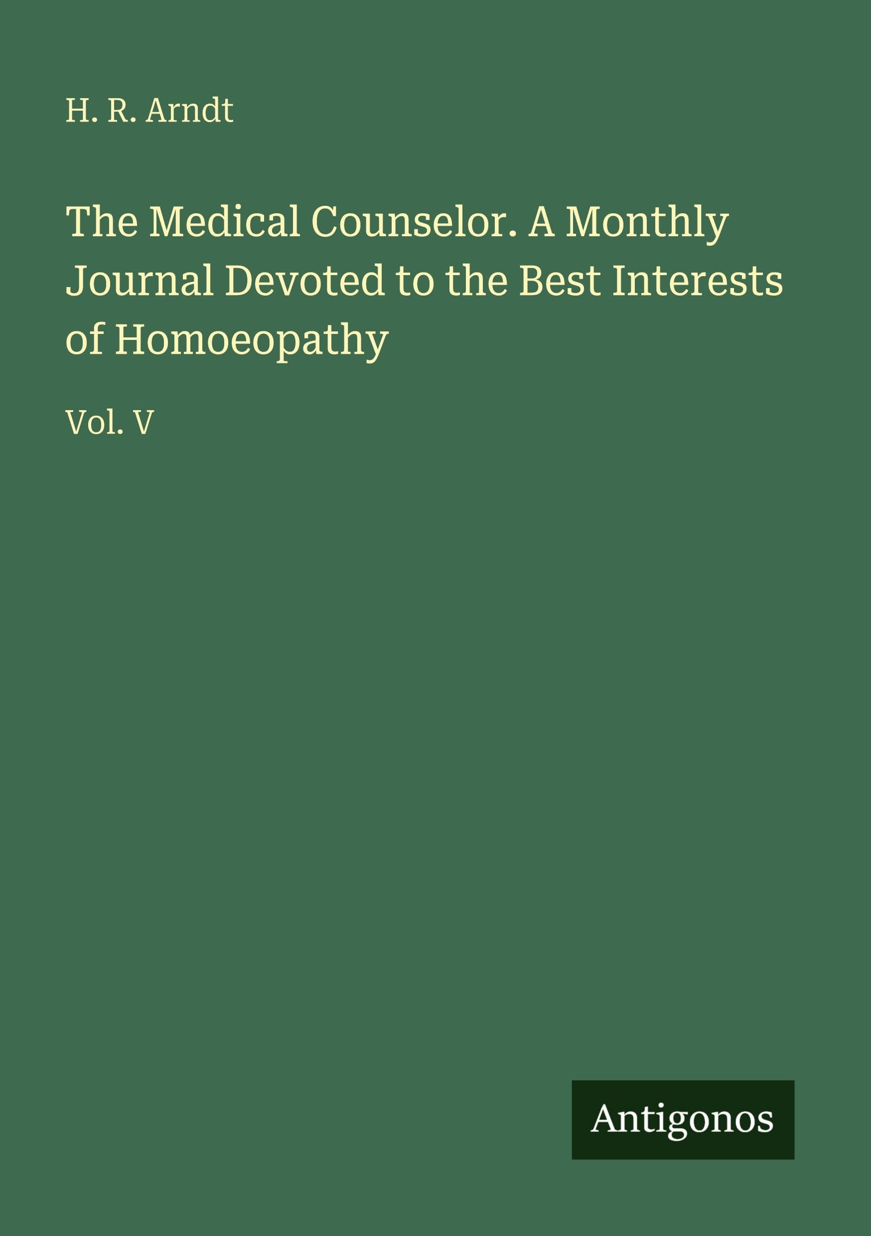 The Medical Counselor. A Monthly Journal Devoted to the Best Interests of Homoeopathy Classics