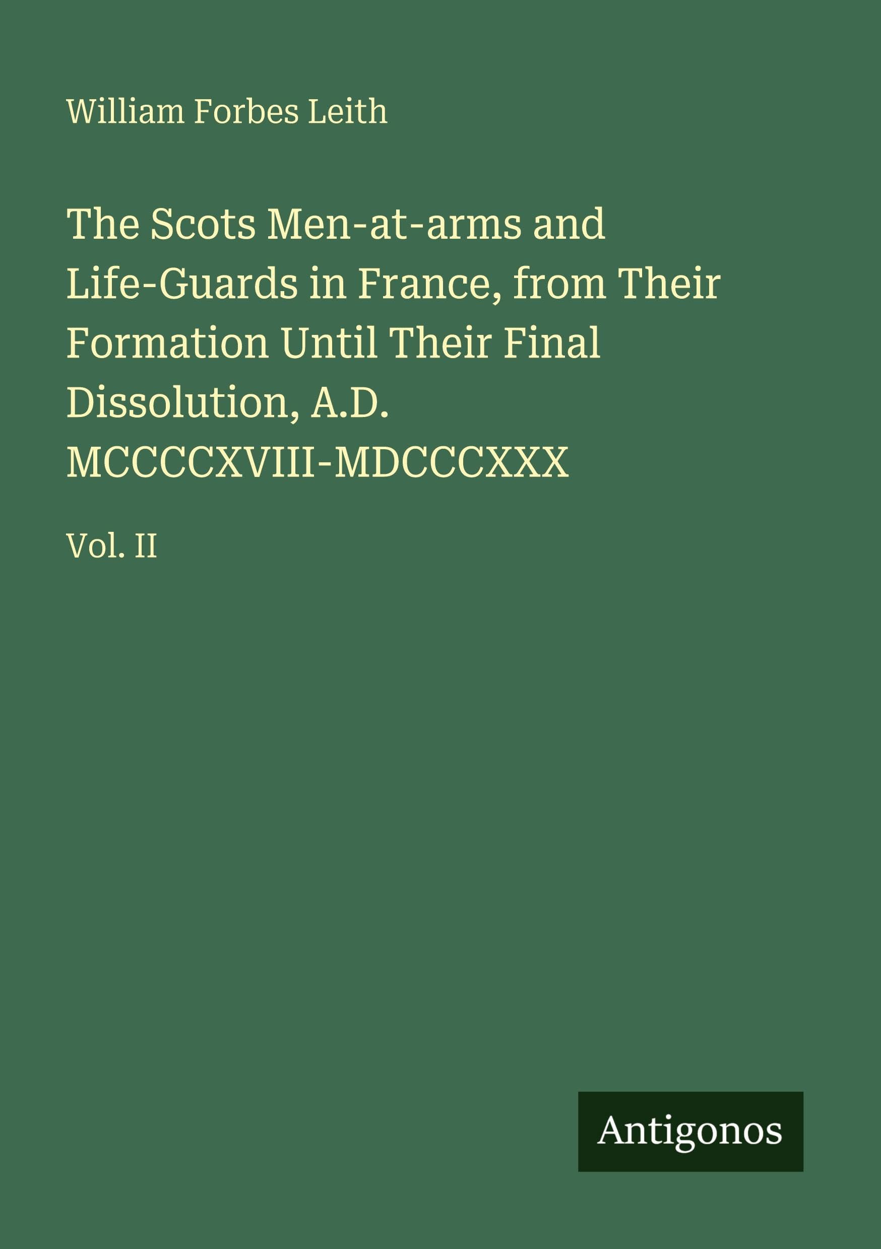 The Scots Men-at-arms and Life-Guards in France, from Their Formation Until Their Final Dissolution, A.D. MCCCCXVIII-MDCCCXXX Classics