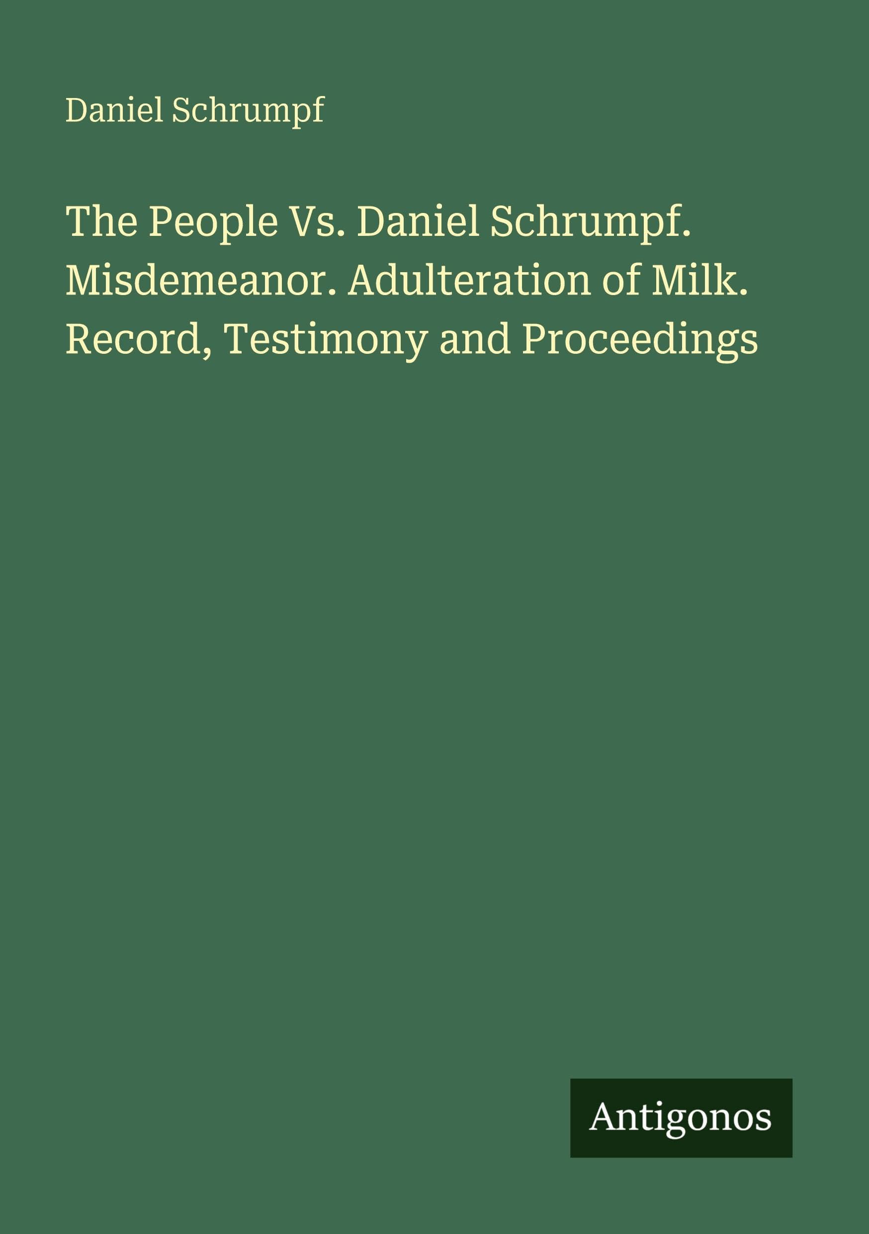 The People Vs. Daniel Schrumpf. Misdemeanor. Adulteration of Milk. Record, Testimony and Proceedings Classics