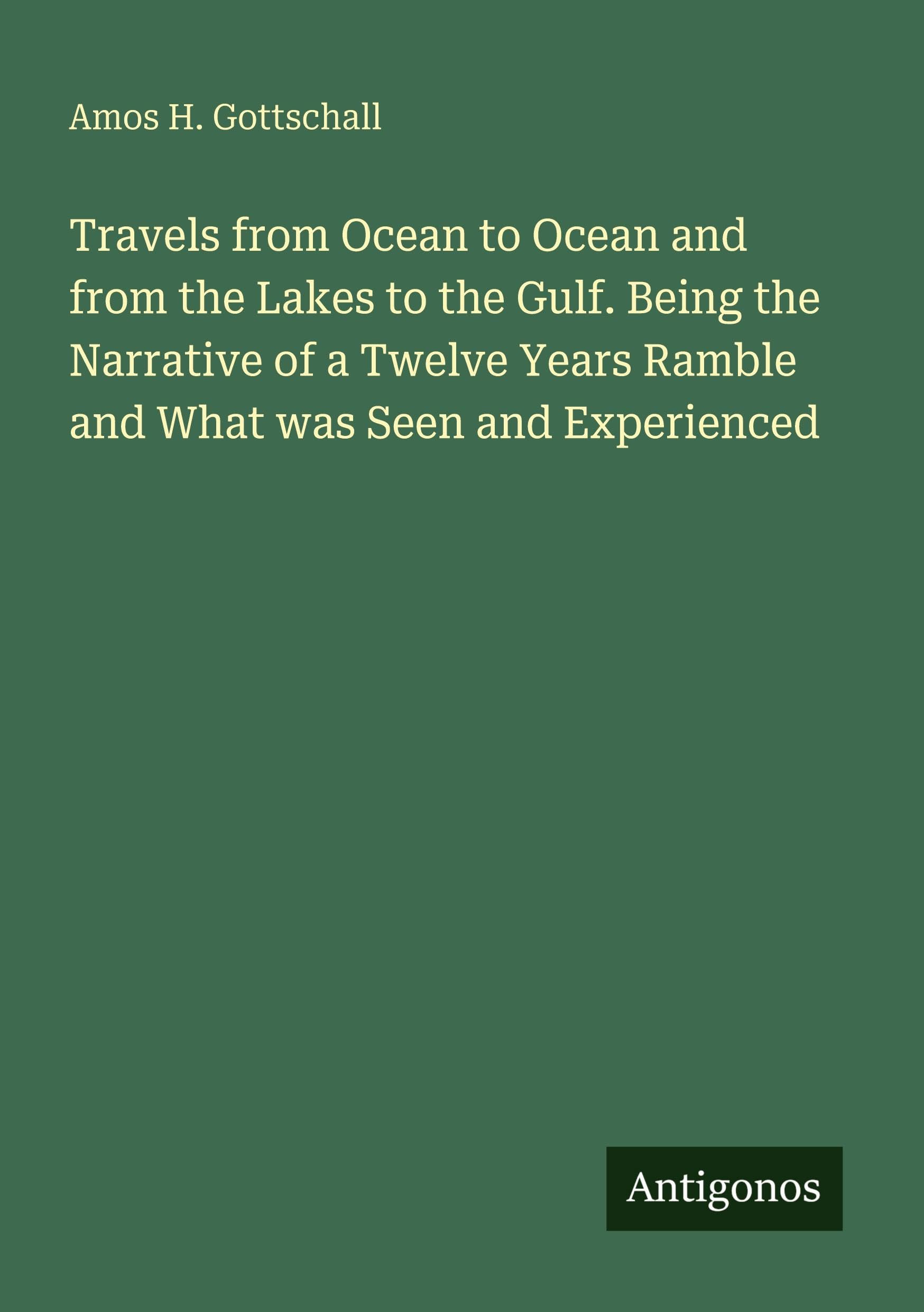 Travels from Ocean to Ocean and from the Lakes to the Gulf. Being the Narrative of a Twelve Years Ramble and What was Seen and Experienced Classics