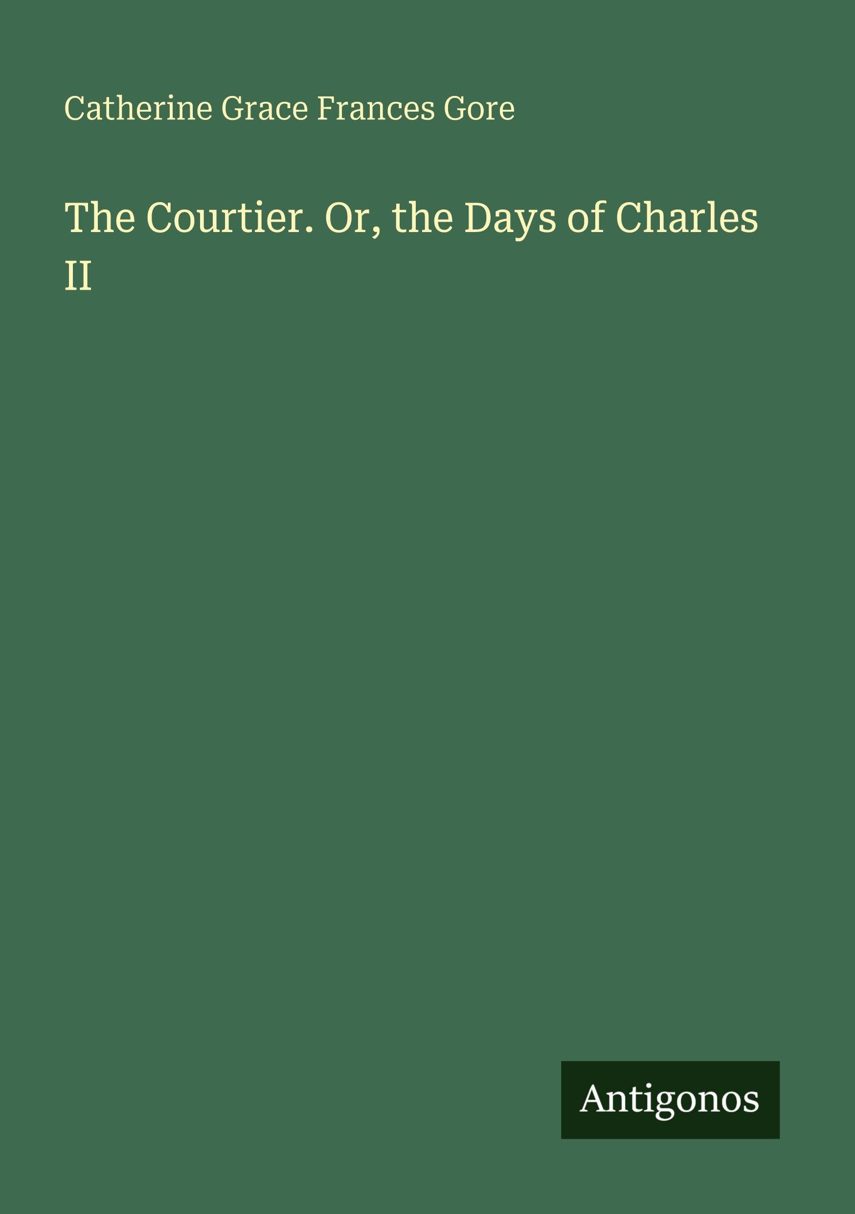 The Courtier. Or, the Days of Charles II Classics