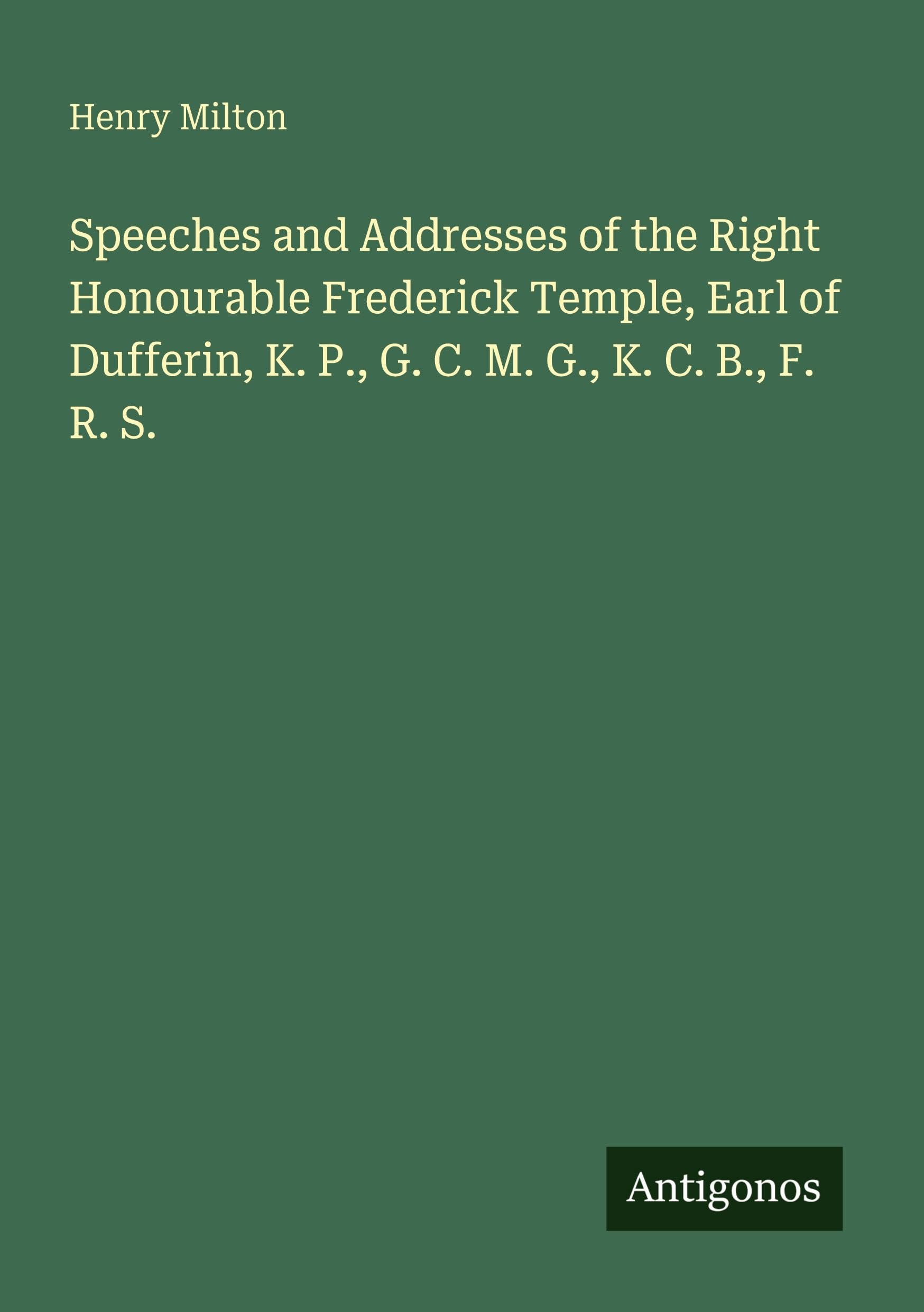 Speeches and Addresses of the Right Honourable Frederick Temple, Earl of Dufferin, K. P., G. C. M. G., K. C. B., F. R. S. Classics
