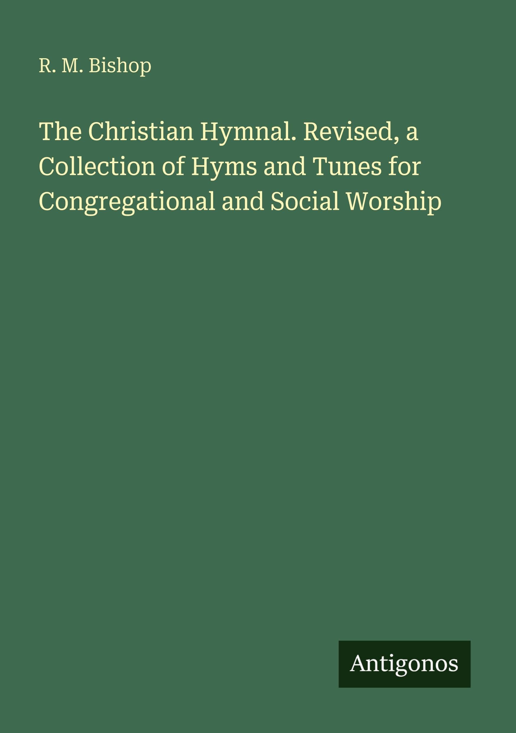 The Christian Hymnal. Revised, a Collection of Hyms and Tunes for Congregational and Social Worship Classics